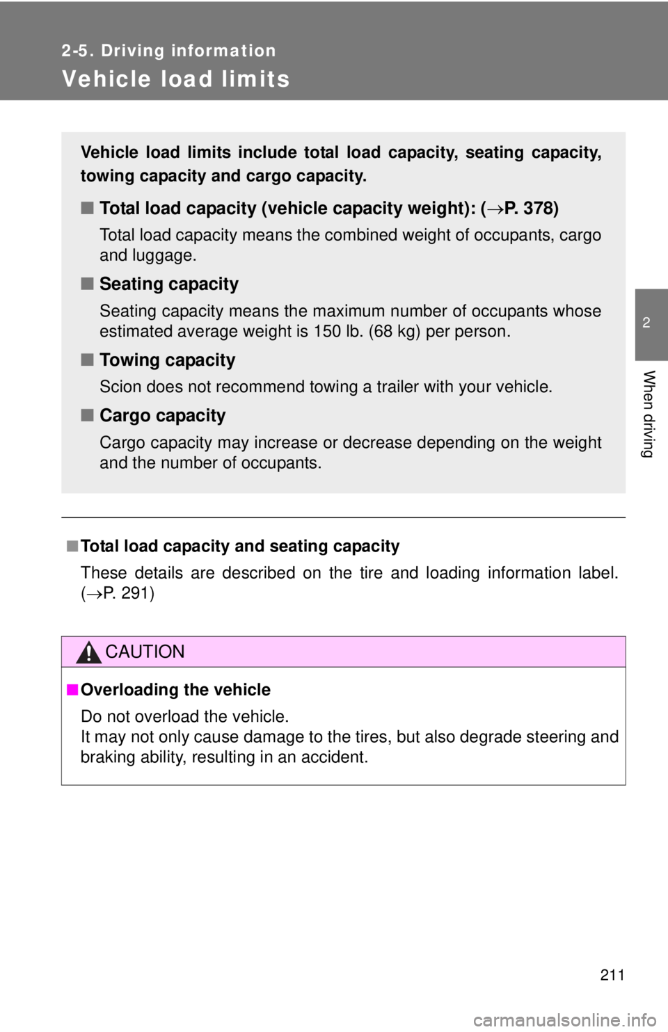 TOYOTA FR-S 2015  Owners Manual (in English) 211
2-5. Driving information
2
When driving
Vehicle load limits
■Total load capacity and seating capacity
These details are described on the tire and loading information label.
(P. 291)
CAUTION
