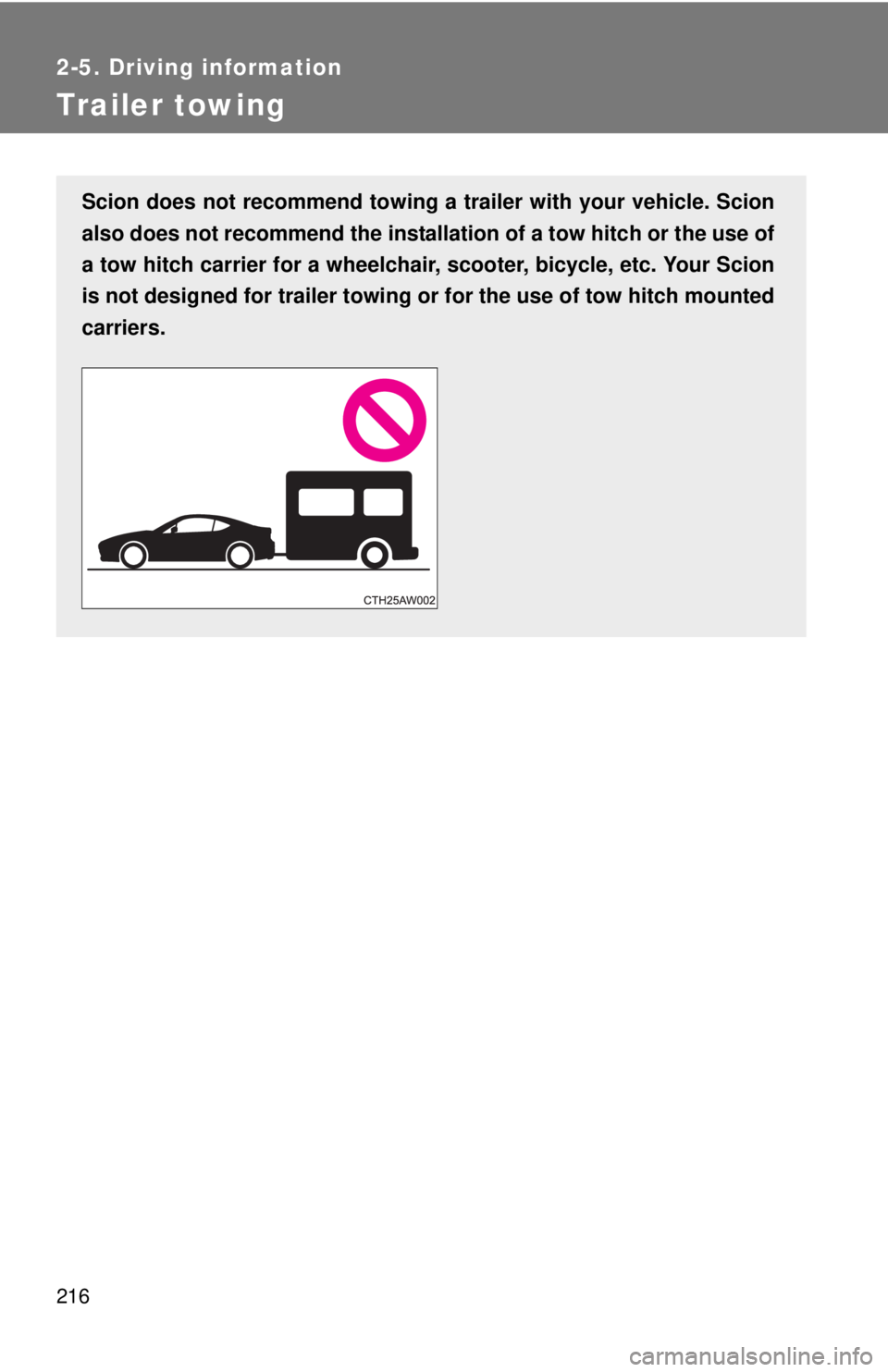 TOYOTA FR-S 2015  Owners Manual (in English) 216
2-5. Driving information
Trailer towing
Scion does not recommend towing a trailer with your vehicle. Scion
also does not recommend the installation of a tow hitch or the use of
a tow hitch carrier