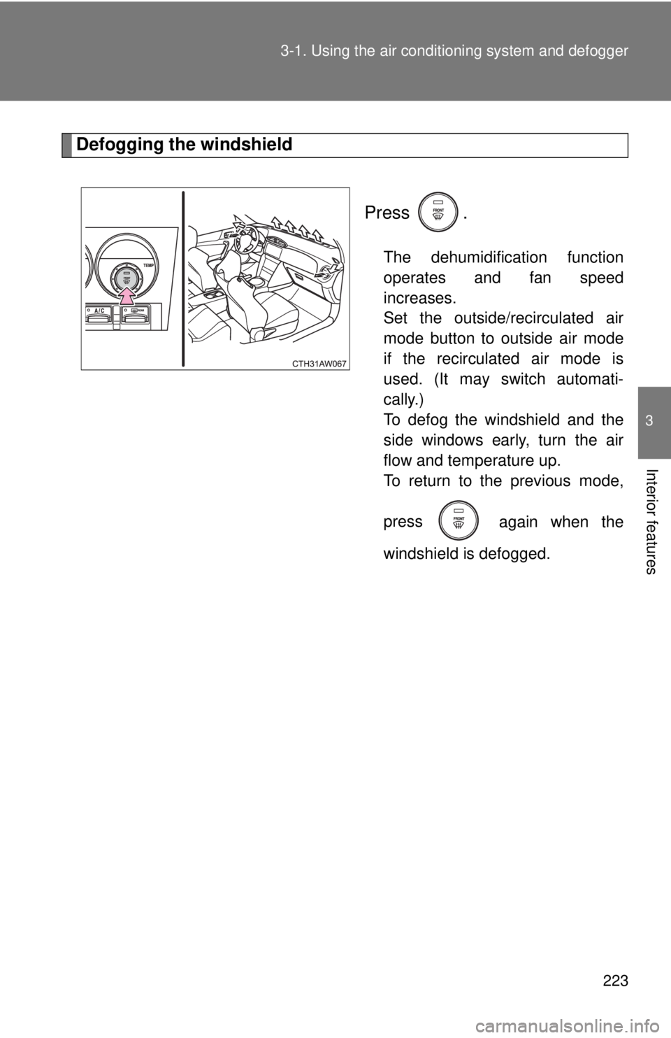 TOYOTA FR-S 2015  Owners Manual (in English) 223 3-1. Using the air conditioning system and defogger
3
Interior features
Defogging the windshield
Press .
The dehumidification function
operates and fan speed
increases. 
Set the outside/recirculat