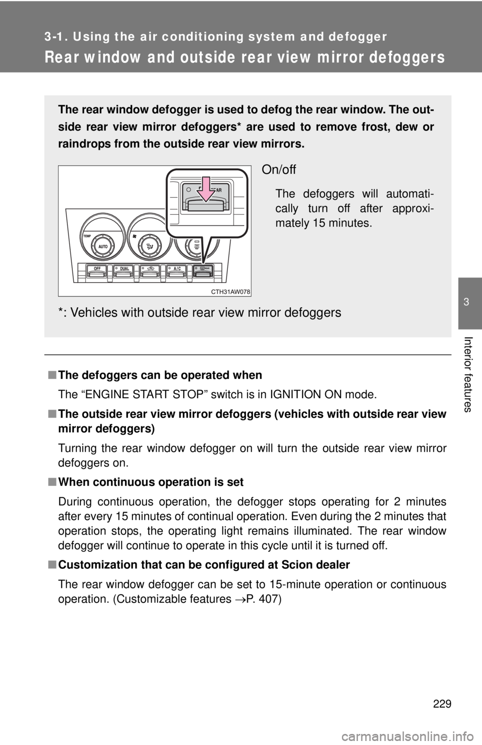 TOYOTA FR-S 2015  Owners Manual (in English) 229
3-1. Using the air conditioning system and defogger
3
Interior features
Rear window and outside rear view mirror defoggers
■The defoggers can be operated when
The “ENGINE START STOP” switch 