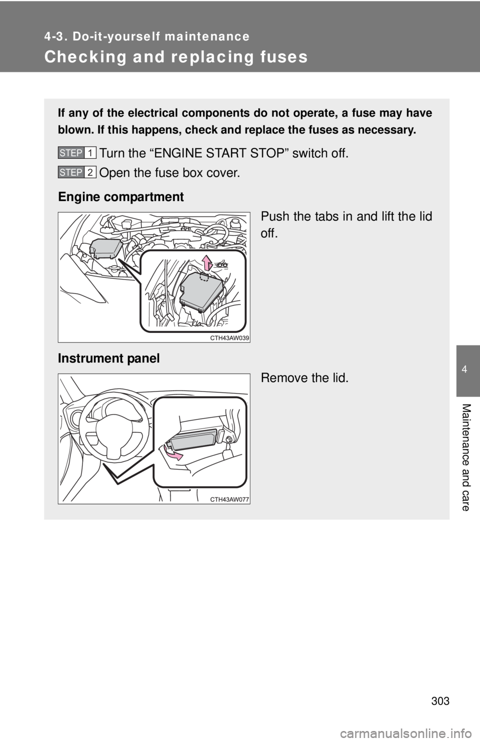 TOYOTA FR-S 2015  Owners Manual (in English) 303
4-3. Do-it-yourself maintenance
4
Maintenance and care
Checking and replacing fuses
If any of the electrical components do not operate, a fuse may have
blown. If this happens, check and replace th