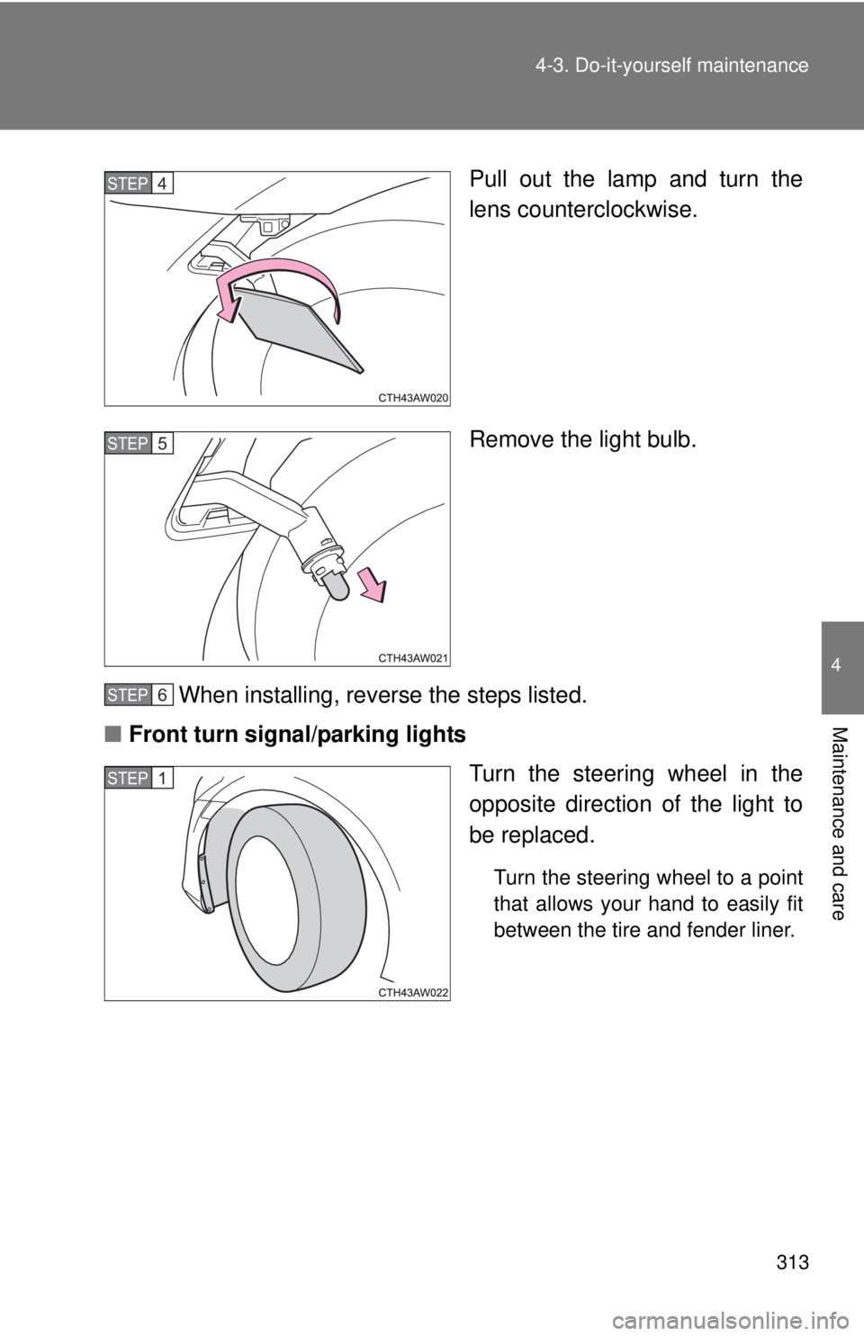 TOYOTA FR-S 2015  Owners Manual (in English) 313 4-3. Do-it-yourself maintenance
4
Maintenance and care
Pull out the lamp and turn the
lens counterclockwise.
Remove the light bulb.
When installing, reverse the steps listed.
■Front turn signal/
