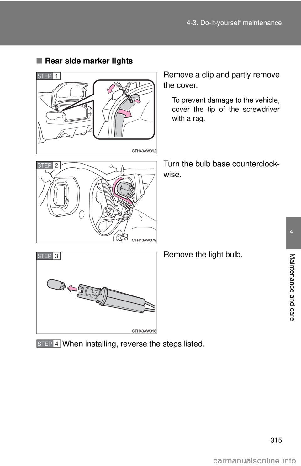 TOYOTA FR-S 2015  Owners Manual (in English) 315 4-3. Do-it-yourself maintenance
4
Maintenance and care
■Rear side marker lights
Remove a clip and partly remove
the cover.
To prevent damage to the vehicle,
cover the tip of the screwdriver
with