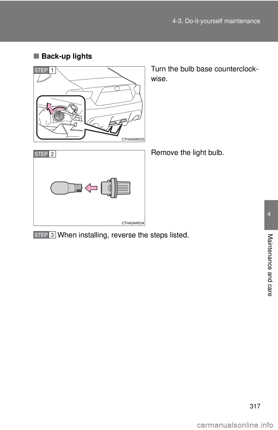 TOYOTA FR-S 2015  Owners Manual (in English) 317 4-3. Do-it-yourself maintenance
4
Maintenance and care
■Back-up lights
Turn the bulb base counterclock-
wise.
Remove the light bulb.
When installing, reverse the steps listed.
STEP 1 
STEP 3 STE