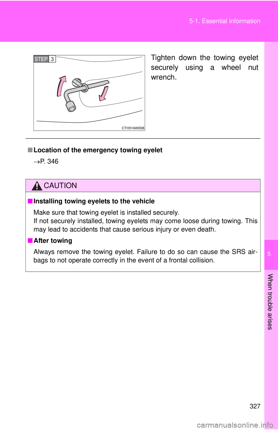 TOYOTA FR-S 2015  Owners Manual (in English) 5
When trouble arises
327 5-1. Essential information
Tighten down the towing eyelet
securely using a wheel nut
wrench.STEP 3 
■Location of the emergency towing eyelet
P. 346
CAUTION
■Installing