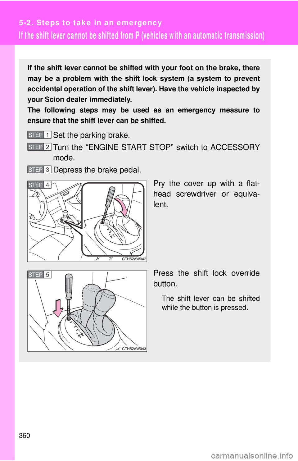 TOYOTA FR-S 2015  Owners Manual (in English) 360
5-2. Steps to take in an emergency
If the shift lever cannot be shifted from P (vehicles with an automatic transmission)
If the shift lever cannot be shifted with your foot on the brake, there
may