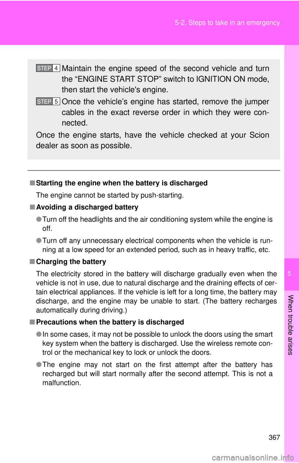TOYOTA FR-S 2015  Owners Manual (in English) 5
When trouble arises
367 5-2. Steps to take in an emergency
■Starting the engine when the battery is discharged
The engine cannot be started by push-starting.
■Avoiding a discharged battery
●Tu