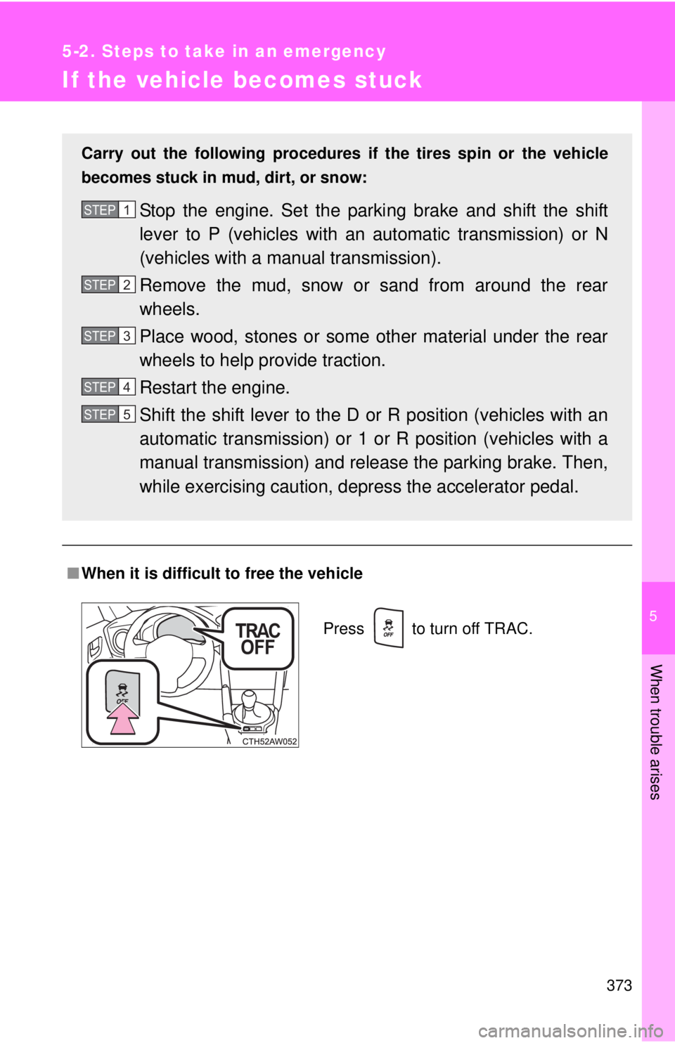 TOYOTA FR-S 2015  Owners Manual (in English) 5
When trouble arises
373
5-2. Steps to take in an emergency
If the vehicle becomes stuck
■When it is difficult to free the vehicle
Carry out the following procedures if the tires spin or the vehicl