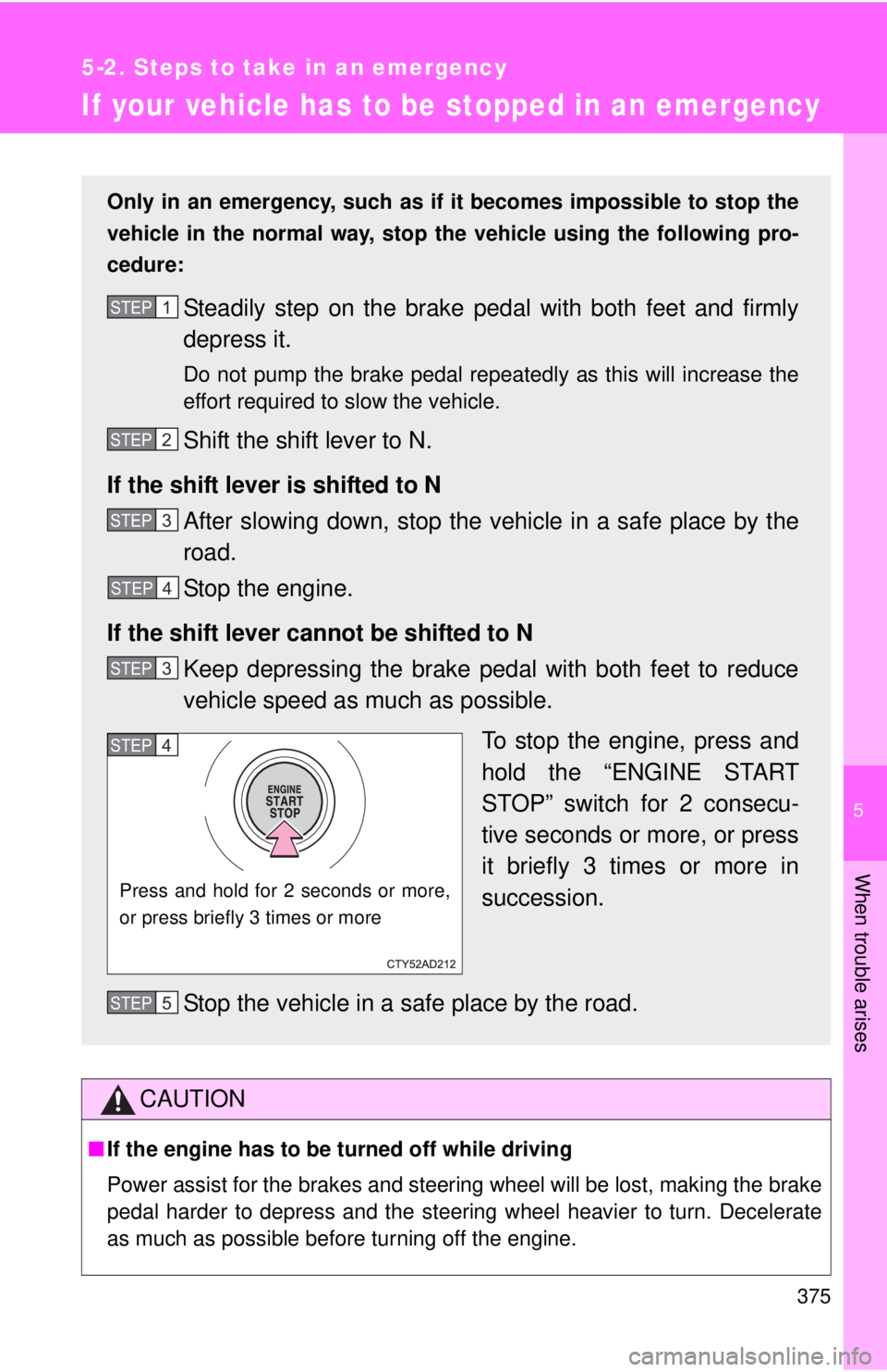 TOYOTA FR-S 2015  Owners Manual (in English) 5
When trouble arises
375
5-2. Steps to take in an emergency
If your vehicle has to be stopped in an emergency
CAUTION
■If the engine has to be turned off while driving
Power assist for the brakes a