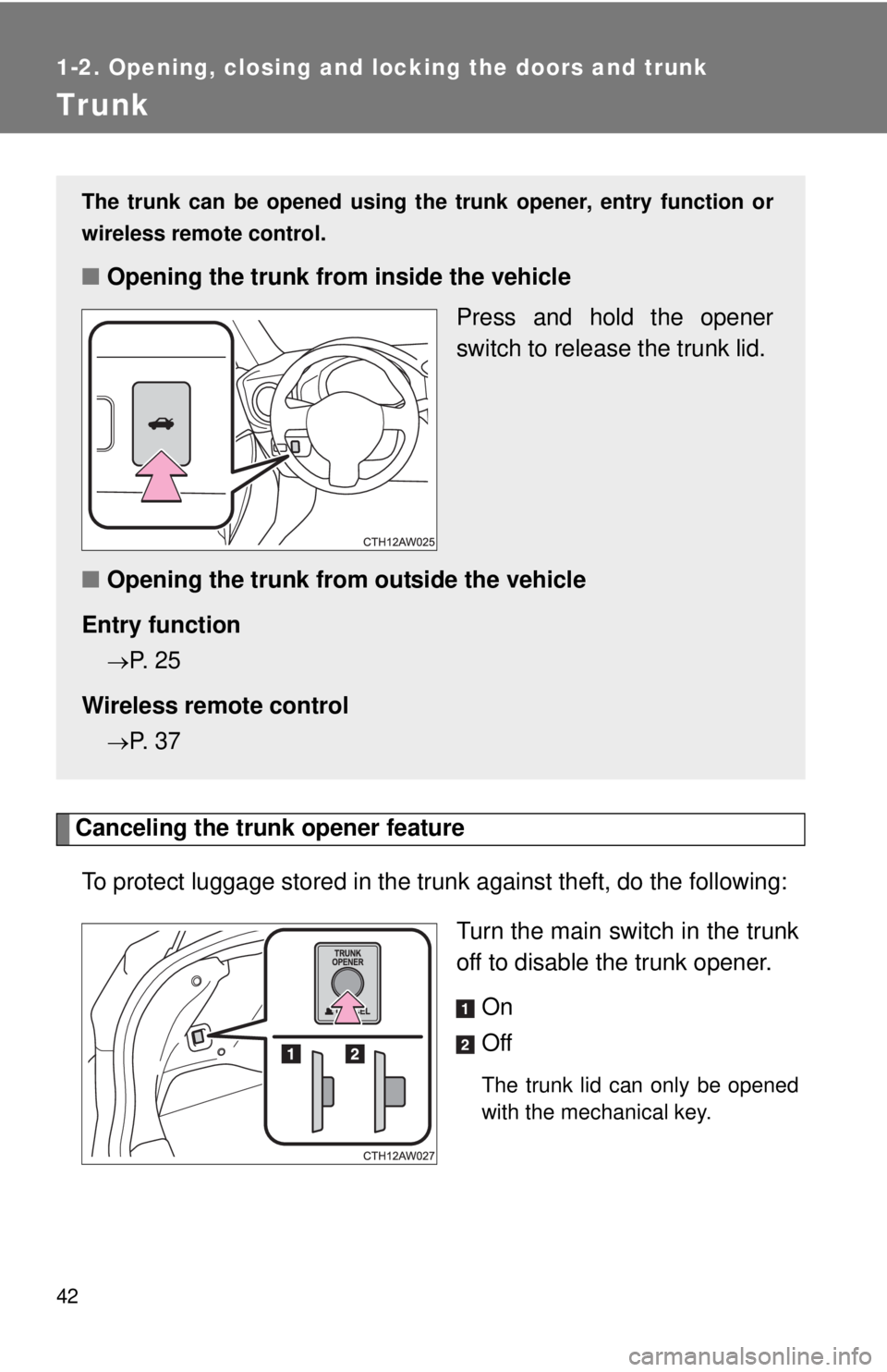 TOYOTA FR-S 2015   (in English) Service Manual 42
1-2. Opening, closing and locking the doors and trunk
Trunk
Canceling the trunk opener feature
To protect luggage stored in the trunk against theft, do the following:
Turn the main switch in the tr