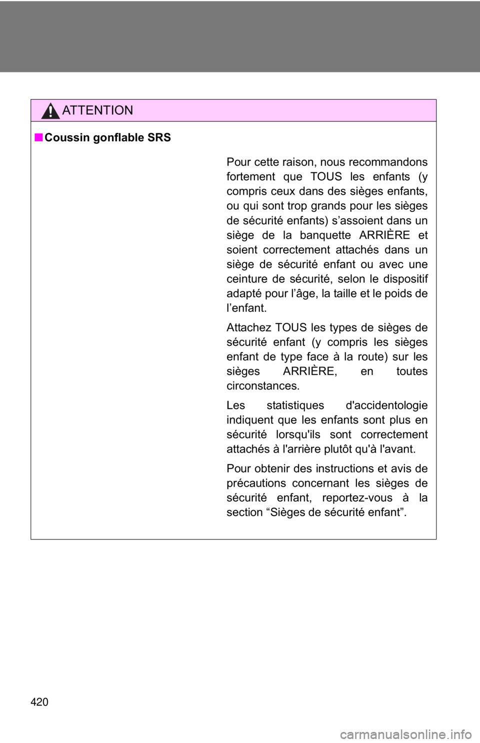 TOYOTA FR-S 2015  Owners Manual (in English) 420
AT T E N T I O N
■Coussin gonflable SRS
Pour cette raison, nous recommandons
fortement que TOUS les enfants (y
compris ceux dans des sièges enfants,
ou qui sont trop grands pour les sièges
de 