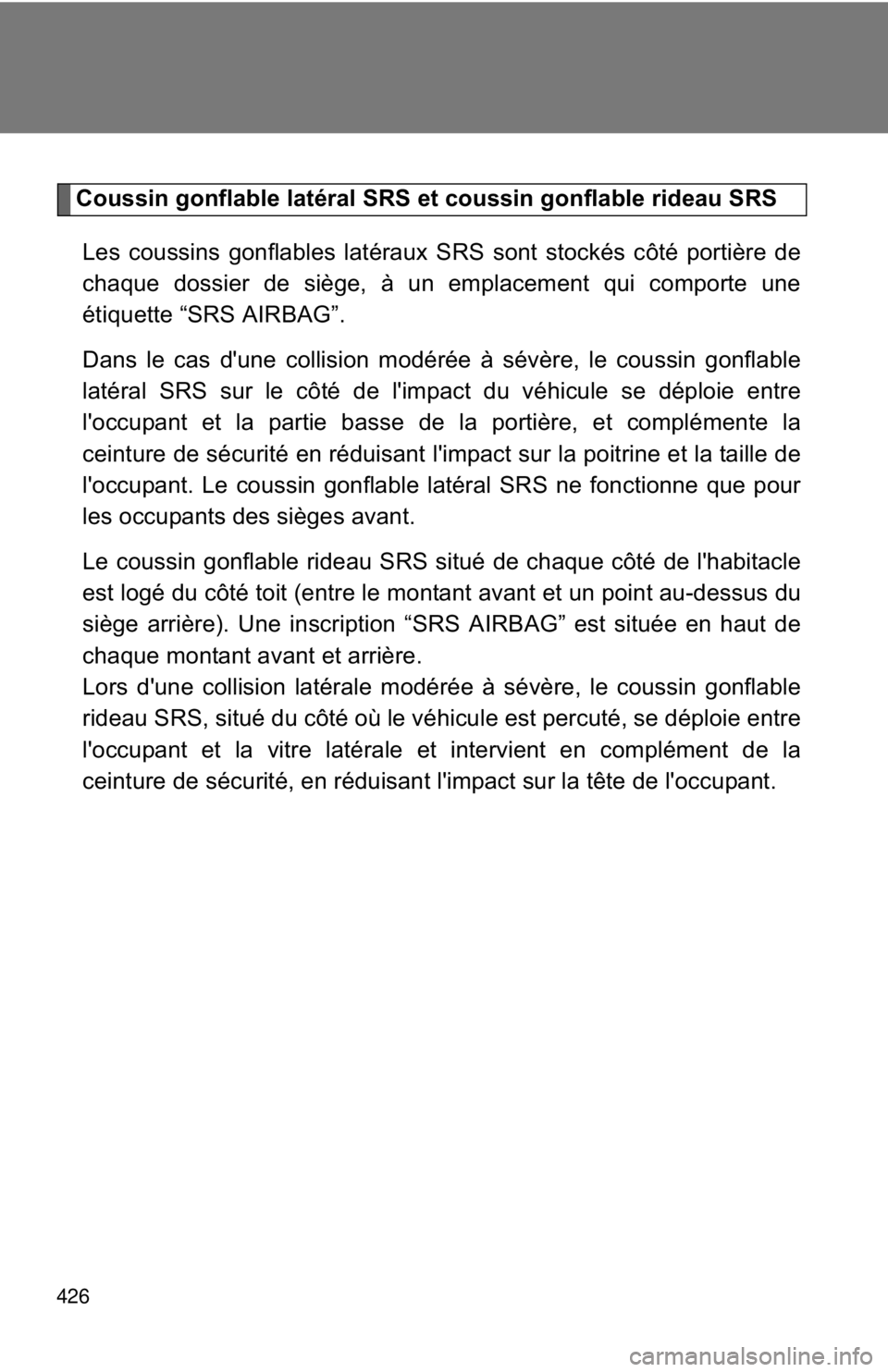 TOYOTA FR-S 2015 Owners Manual (in English) 426
Coussin gonflable latéral SRS et coussin gonflable rideau SRS
Les coussins gonflables latéraux SRS sont stockés côté portière de
chaque dossier de siège, à un emplacement qui comporte une
TOYOTA FR-S 2015 Owners Manual (in English) 426
Coussin gonflable latéral SRS et coussin gonflable rideau SRS
Les coussins gonflables latéraux SRS sont stockés côté portière de
chaque dossier de siège, à un emplacement qui comporte une