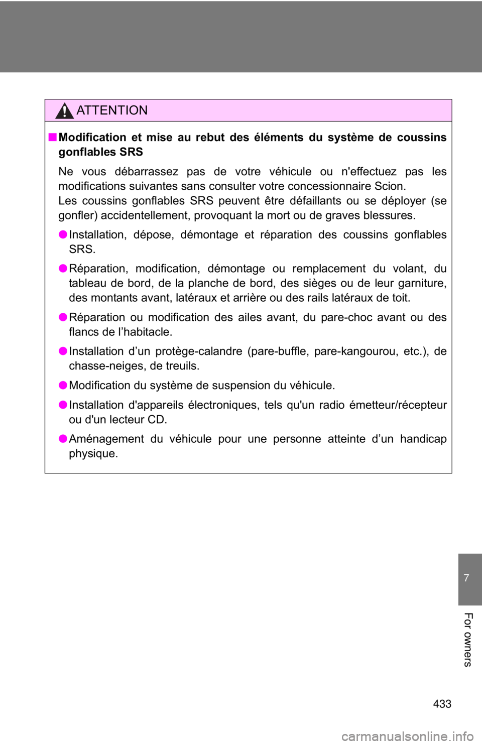TOYOTA FR-S 2015 Owners Manual (in English) 433
7
For owners
AT T E N T I O N
■Modification et mise au rebut des éléments du système de coussins
gonflables SRS
Ne vous débarrassez pas de votre véhicule ou n'effectuez pas les
modifica TOYOTA FR-S 2015 Owners Manual (in English) 433
7
For owners
AT T E N T I O N
■Modification et mise au rebut des éléments du système de coussins
gonflables SRS
Ne vous débarrassez pas de votre véhicule ou n'effectuez pas les
modifica