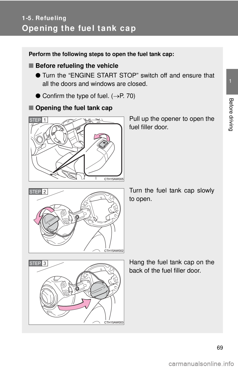 TOYOTA FR-S 2015   (in English) Repair Manual 69
1
Before driving
1-5. Refueling
Opening the fuel tank cap
Perform the following steps to open the fuel tank cap:
■Before refueling the vehicle
●Turn the “ENGINE START STOP” switch off and e
