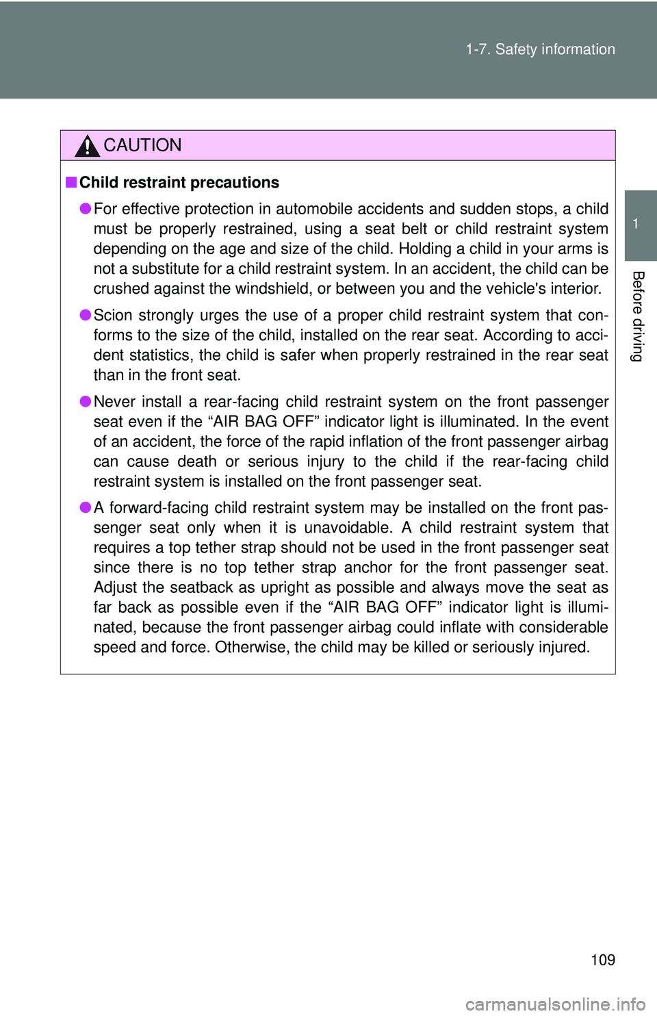 TOYOTA FR-S 2016  Owners Manual (in English) 109
1-7. Safety information
1
Before driving
CAUTION
■
Child restraint precautions
●For effective protection in automobile accidents and sudden stops, a child
must be properly restrained, using a 