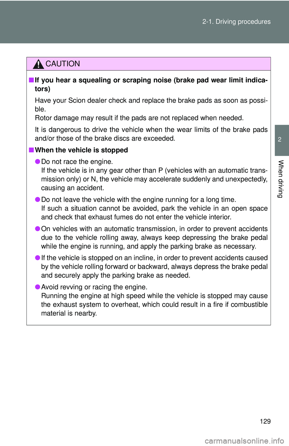 TOYOTA FR-S 2016  Owners Manual (in English) 129
2-1. Driving procedures
2
When driving
CAUTION
■
If you hear a squealing or scraping noise (brake pad wear limit indica-
tors) 
Have your Scion dealer check and replace the brake pads as soon as