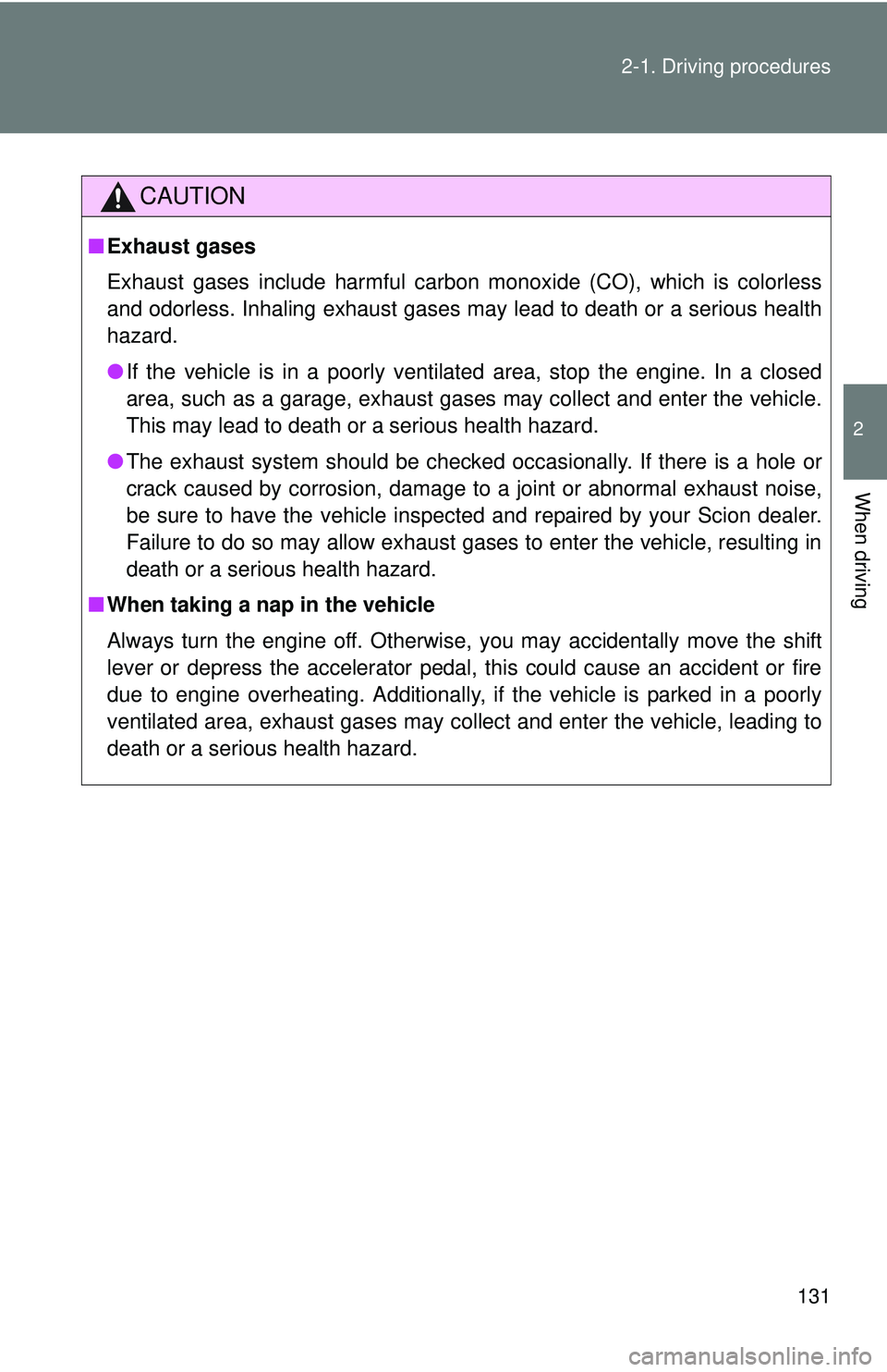 TOYOTA FR-S 2016  Owners Manual (in English) 131
2-1. Driving procedures
2
When driving
CAUTION
■
Exhaust gases
Exhaust gases include harmful carbon monoxide (CO), which is colorless
and odorless. Inhaling exhaust gases may lead to death or a 