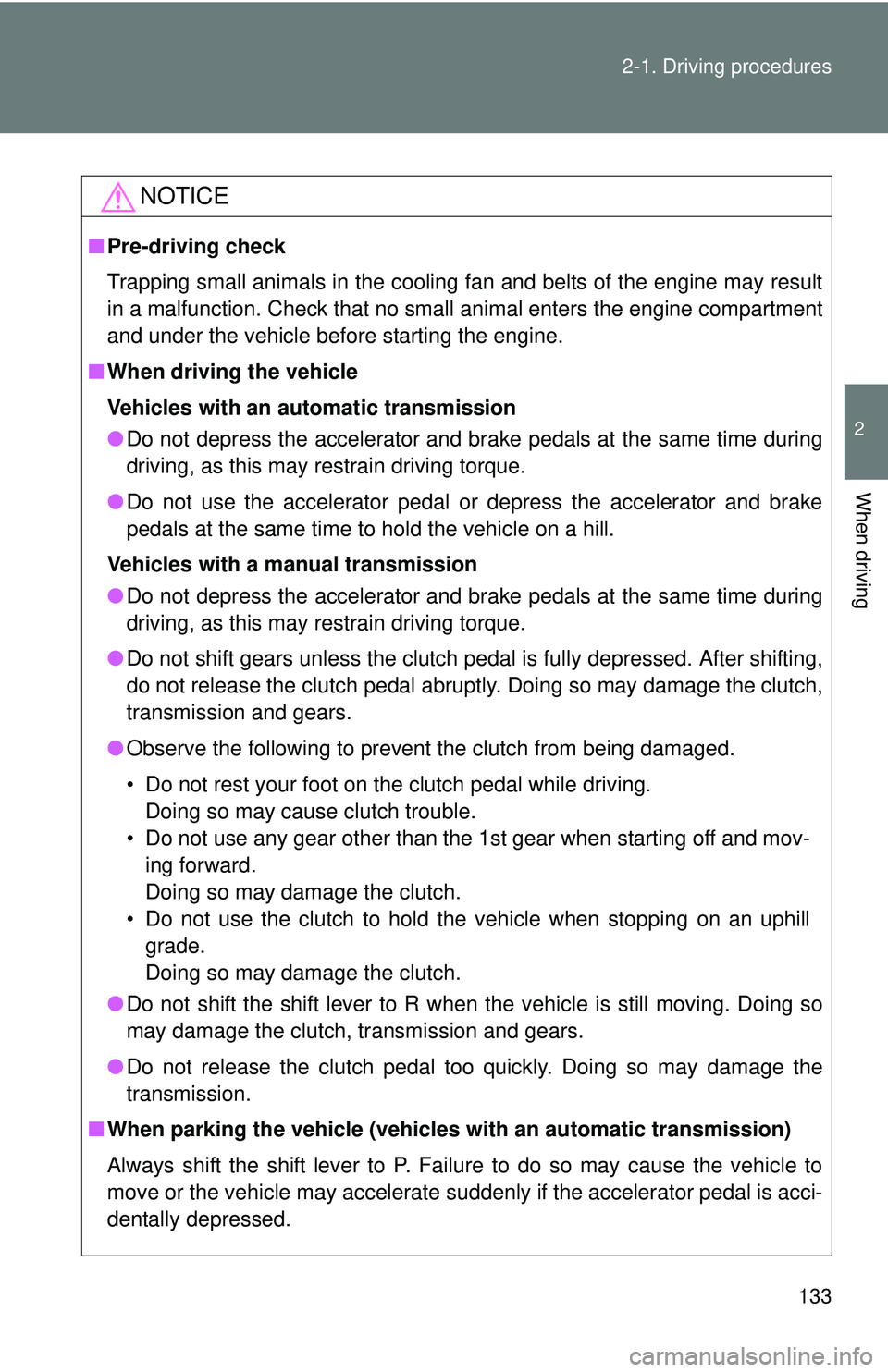 TOYOTA FR-S 2016  Owners Manual (in English) 133
2-1. Driving procedures
2
When driving
NOTICE
■
Pre-driving check
Trapping small animals in the cooling fan and belts of the engine may result
in a malfunction. Check that no small animal enters