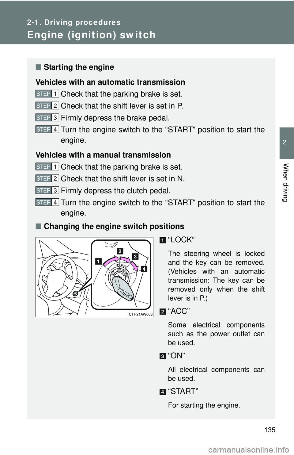 TOYOTA FR-S 2016  Owners Manual (in English) 135
2-1. Driving procedures
2
When driving
Engine (ignition) switch
■Starting the engine
Vehicles with an au tomatic transmission
Check that the parking brake is set.
Check that the shift lever is s