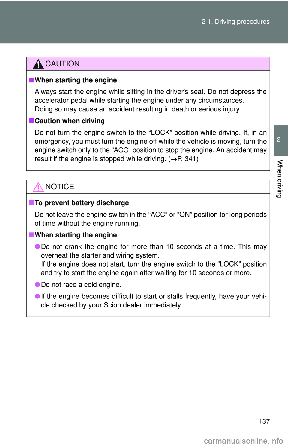 TOYOTA FR-S 2016  Owners Manual (in English) 137
2-1. Driving procedures
2
When driving
CAUTION
■
When starting the engine
Always start the engine while sitting in the drivers seat. Do not depress the
accelerator pedal while starting the engi