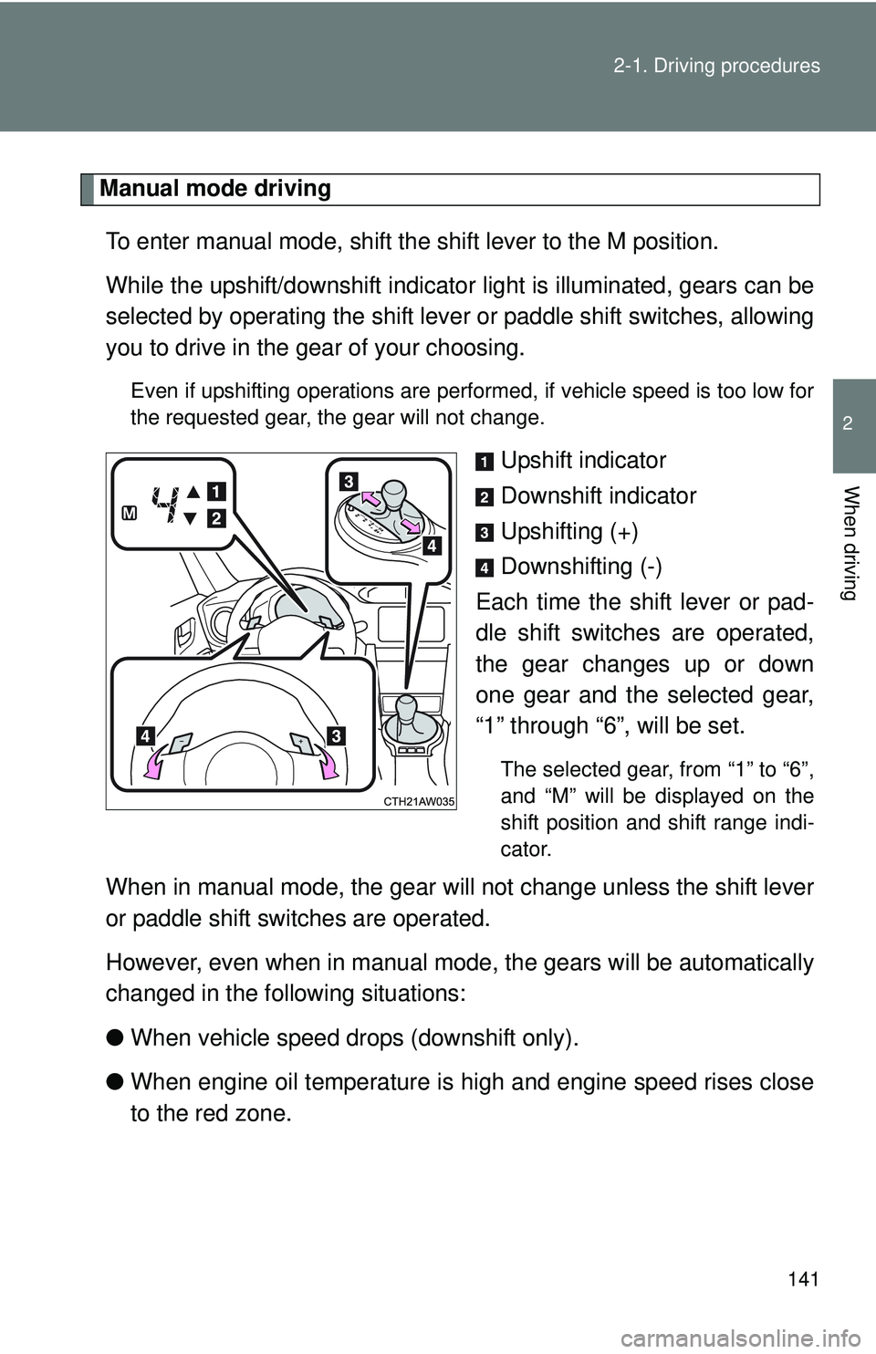 TOYOTA FR-S 2016  Owners Manual (in English) 141
2-1. Driving procedures
2
When driving
Manual mode driving
To enter manual mode, shift the shift lever to the M position. 
While the upshift/downshift indicato r light is illuminated, gears can be
