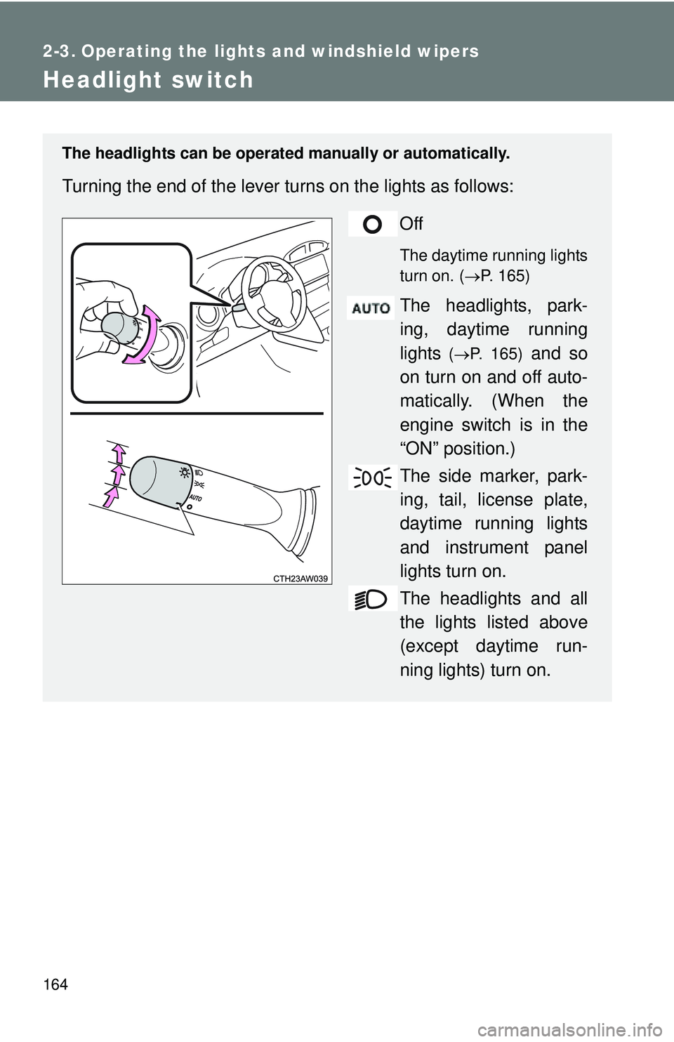 TOYOTA FR-S 2016  Owners Manual (in English) 164
2-3. Operating the lights and windshield wipers
Headlight switch
The headlights can be operated manually or automatically. 
Turning the end of the lever turns on the lights as follows:
Off
The day