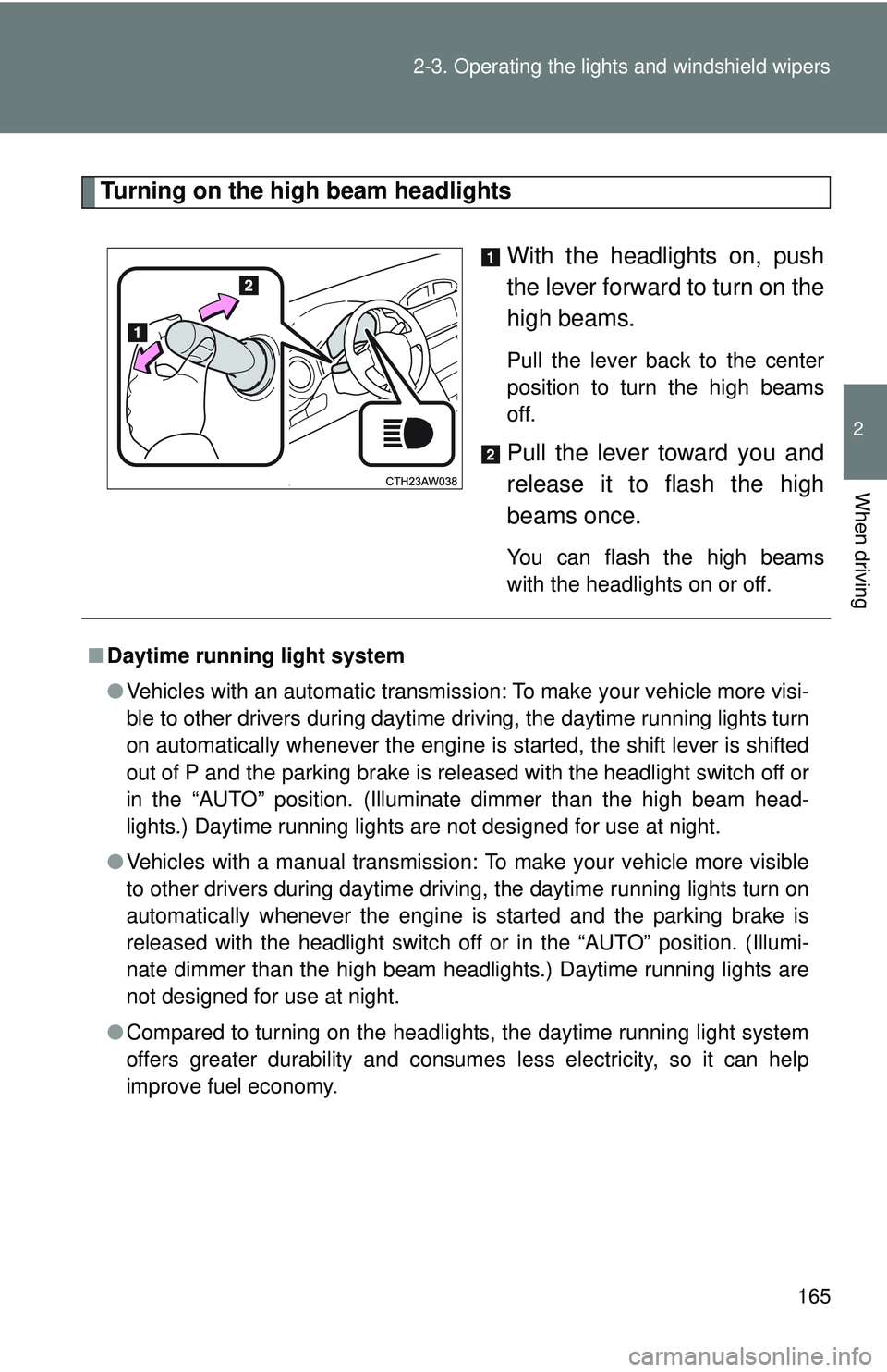 TOYOTA FR-S 2016  Owners Manual (in English) 165
2-3. Operating the lights and windshield wipers
2
When driving
Turning on the high beam headlights
With the headlights on, push
the lever forward to turn on the
high beams. 
Pull the lever back to