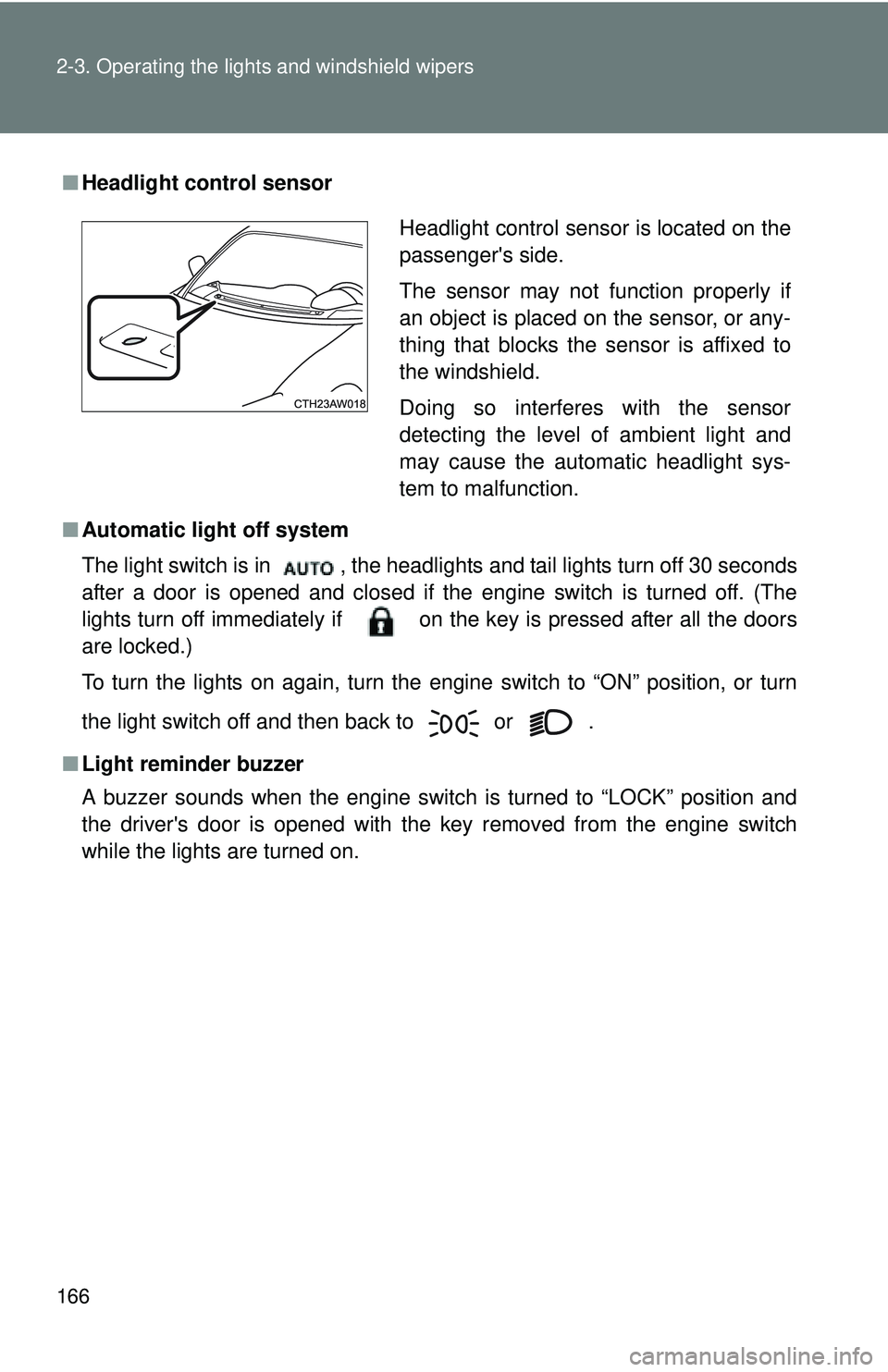 TOYOTA FR-S 2016  Owners Manual (in English) 166 2-3. Operating the lights and windshield wipers
■Headlight control sensor
■ Automatic light off system
The light switch is in  , the headlights and tail lights turn off 30 seconds
after a door