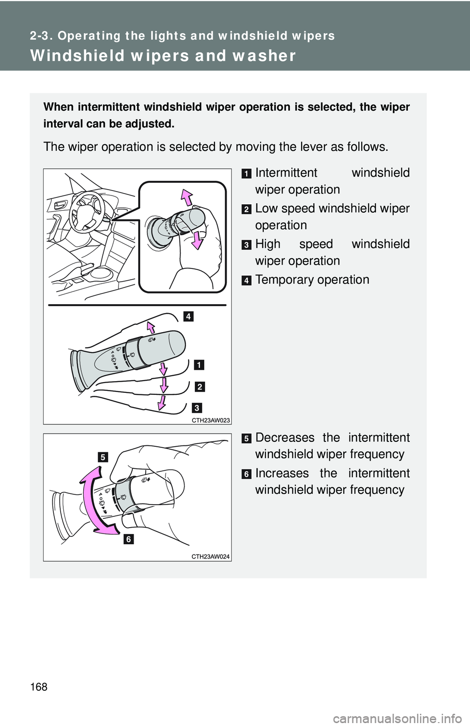 TOYOTA FR-S 2016  Owners Manual (in English) 168
2-3. Operating the lights and windshield wipers
Windshield wipers and washer
When intermittent windshield wiper operation is selected, the wiper
interval can be adjusted.
The wiper operation is se