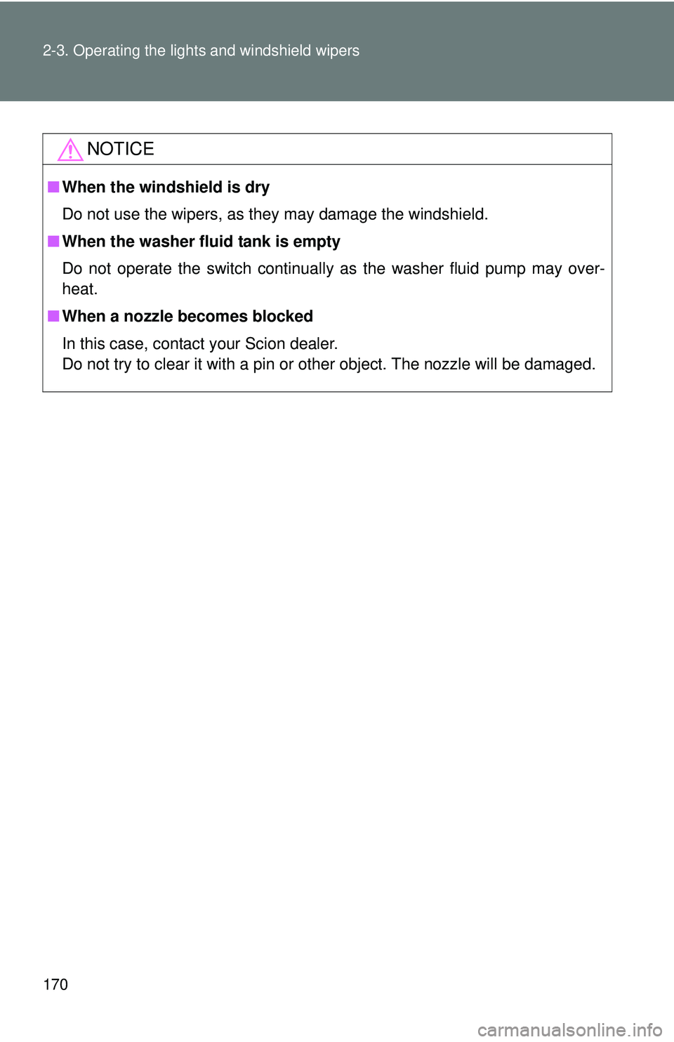 TOYOTA FR-S 2016  Owners Manual (in English) 170 2-3. Operating the lights and windshield wipers
NOTICE
■When the windshield is dry
Do not use the wipers, as they may damage the windshield.
■ When the washer fluid tank is empty
Do not operat