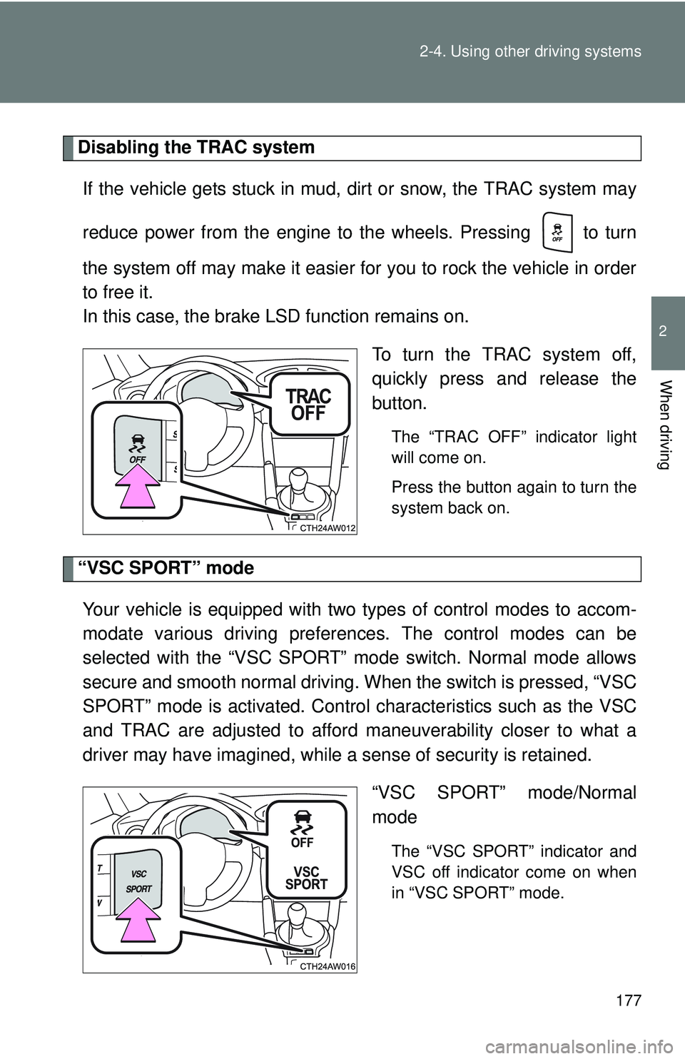 TOYOTA FR-S 2016  Owners Manual (in English) 177
2-4. Using other 
driving systems
2
When driving
Disabling the TRAC system
If the vehicle gets stuck in mud,  dirt or snow, the TRAC system may
reduce power from the engine to the wheels. Pressing