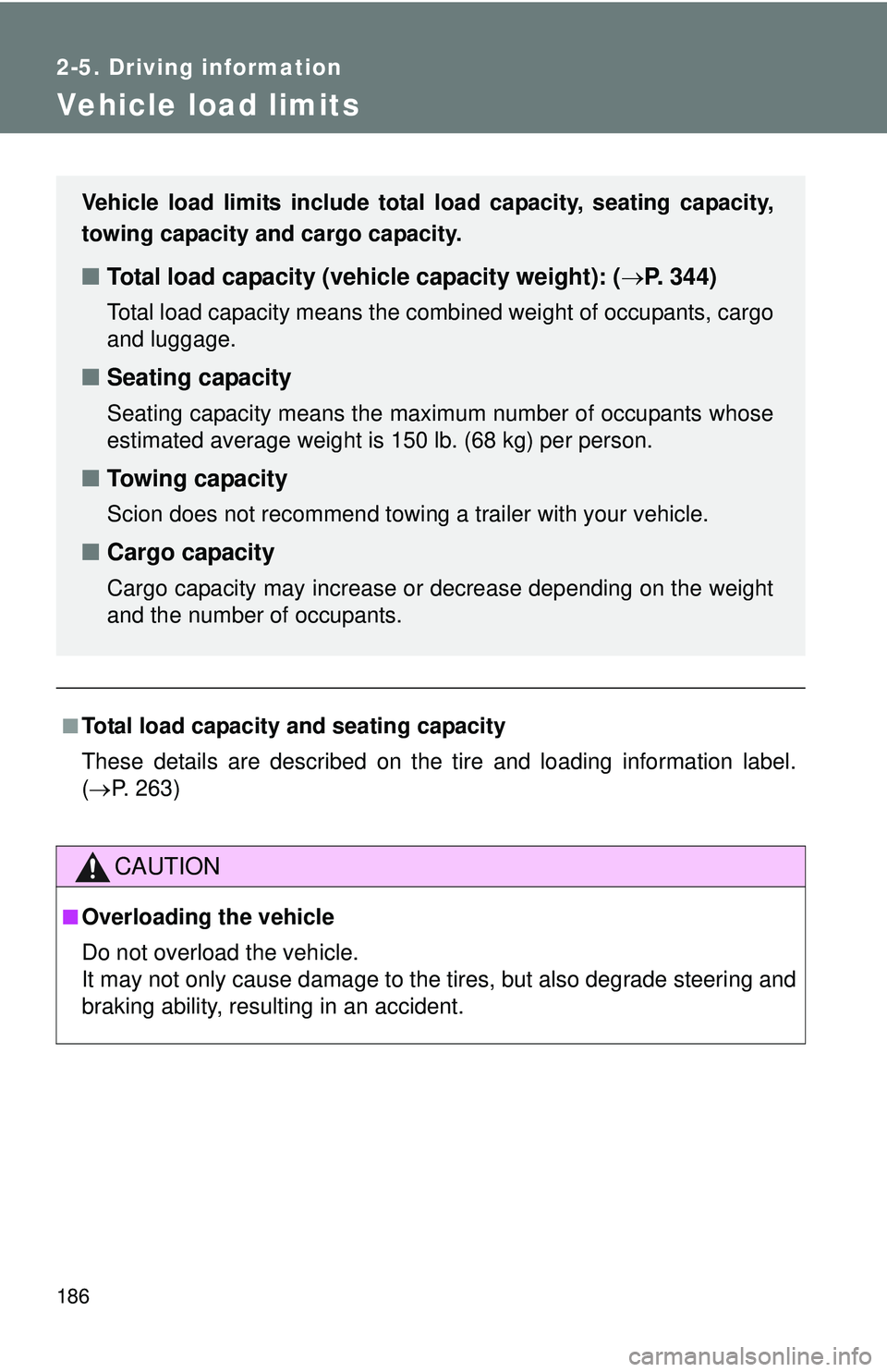 TOYOTA FR-S 2016  Owners Manual (in English) 186
2-5. Driving information
Vehicle load limits
■Total load capacity and seating capacity
These details are described on the tire and loading information label.
( P. 263)
CAUTION
■Overloading 