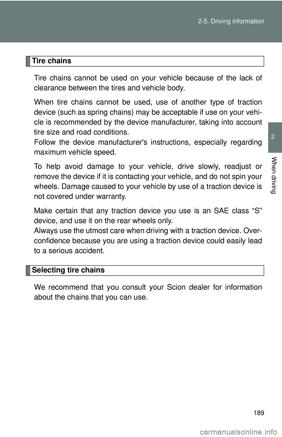 TOYOTA FR-S 2016  Owners Manual (in English) 189
2-5. Driving information
2
When driving
Tire chains
Tire chains cannot be used on your vehicle because of the lack of
clearance between the tires and vehicle body.
When tire chains cannot be used,