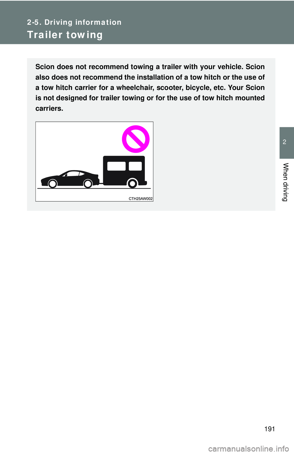 TOYOTA FR-S 2016  Owners Manual (in English) 191
2-5. Driving information
2
When driving
Trailer towing
Scion does not recommend towing a trailer with your vehicle. Scion
also does not recommend the installation of a tow hitch or the use of
a to