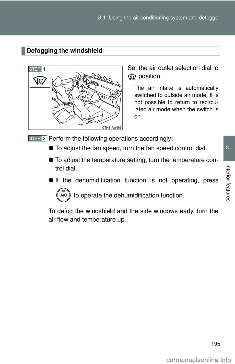 TOYOTA FR-S 2016  Owners Manual (in English) 195
3-1. Using the air conditioning system
 and defogger
3
Interior features
Defogging the windshield
Set the air outlet selection dial to position.
The air intake is automatically
switched to outside