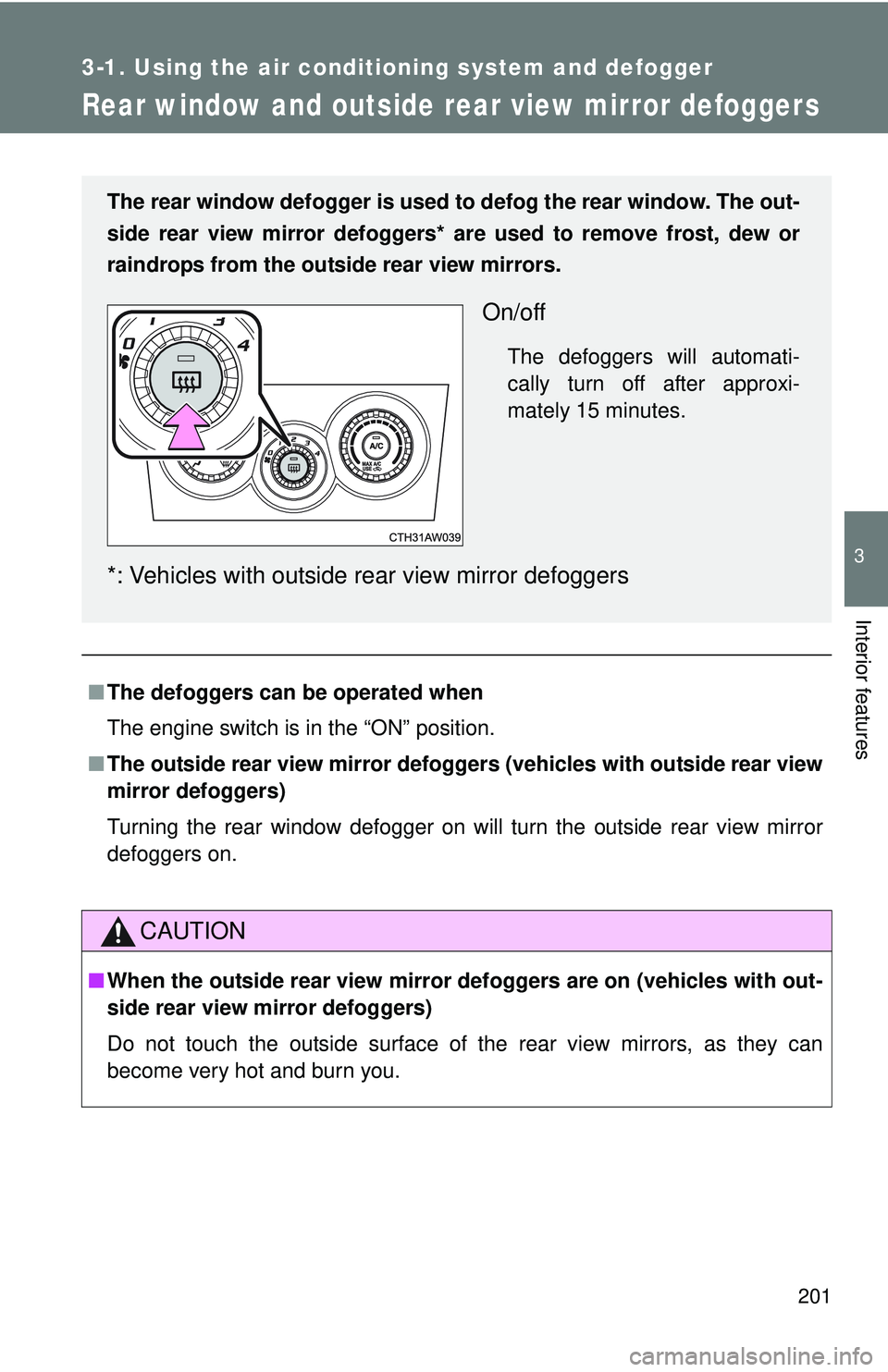 TOYOTA FR-S 2016  Owners Manual (in English) 201
3-1. Using the air conditioning system and defogger
3
Interior features
Rear window and outside rear view mirror defoggers
■The defoggers can  be operated when
The engine switch is in the “ON