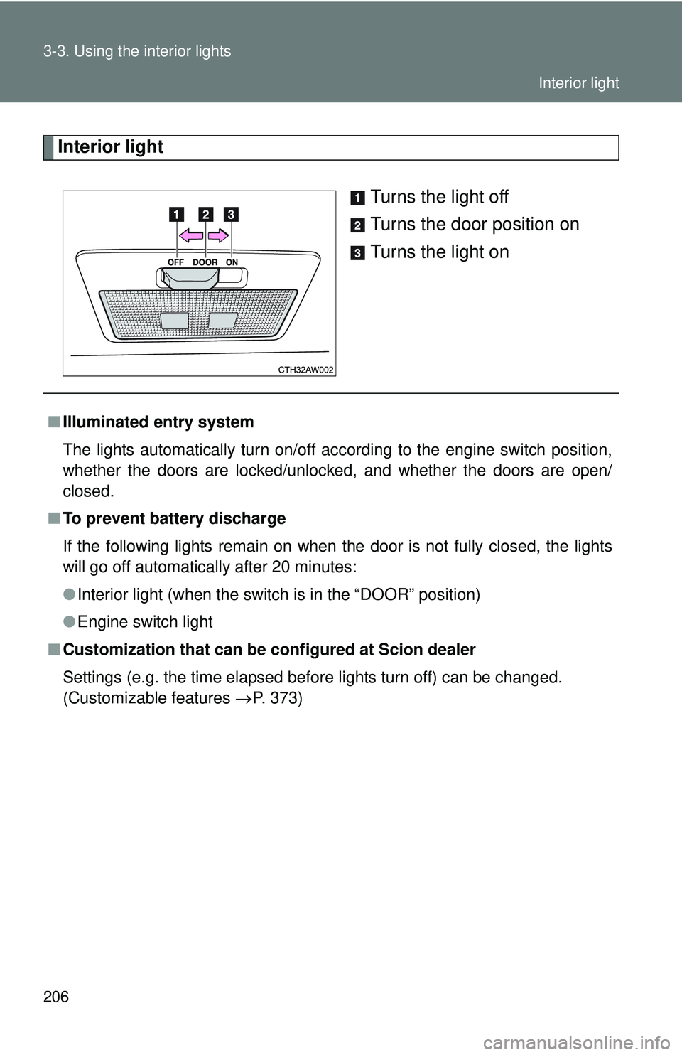 TOYOTA FR-S 2016  Owners Manual (in English) 206 3-3. Using the interior lights
Interior lightTurns the light off
Turns the door position on
Turns the light on
■Illuminated entry system
The lights automatically turn on/off according to the eng