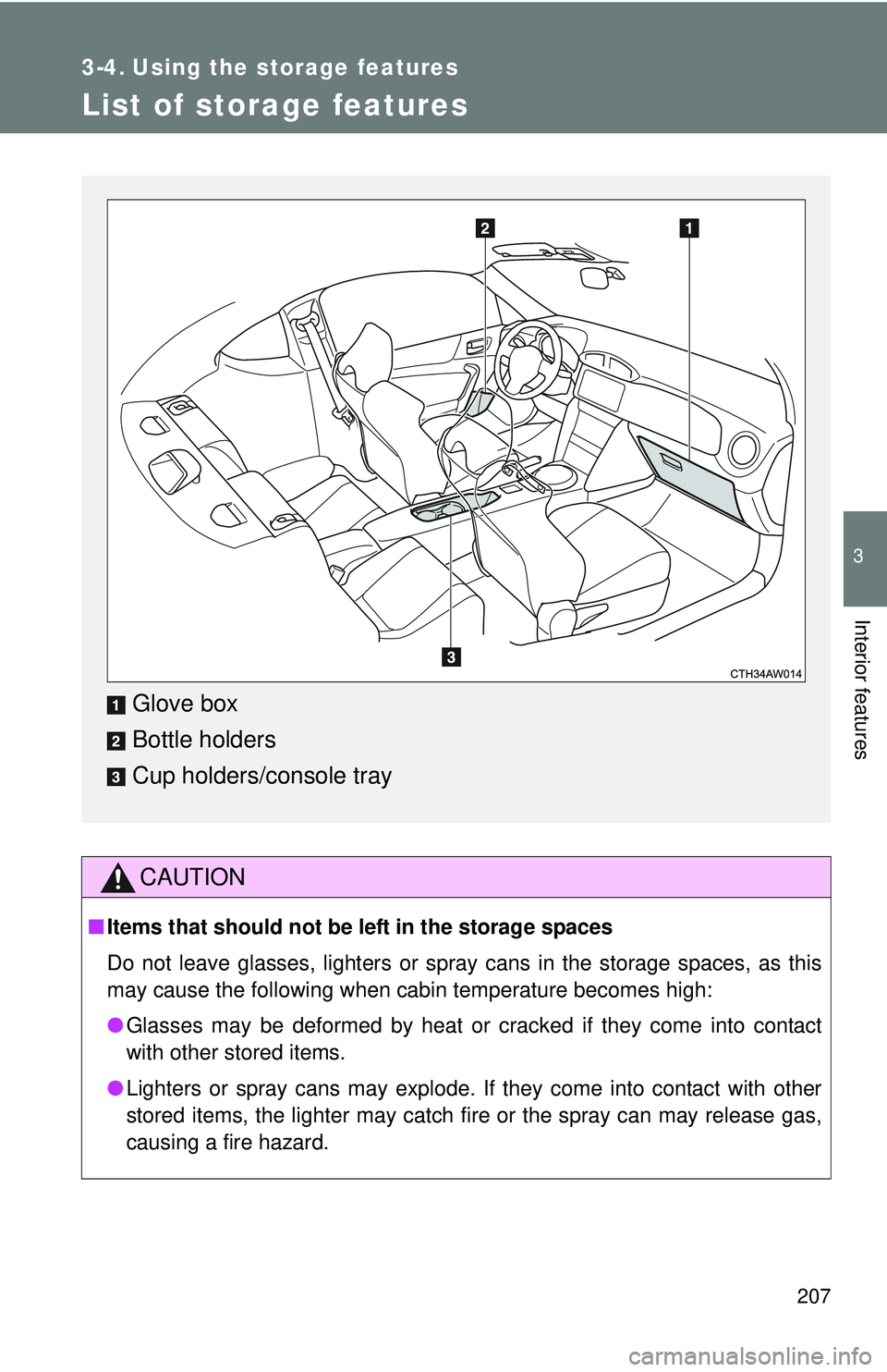 TOYOTA FR-S 2016  Owners Manual (in English) 207
3
Interior features
3-4. Using the storage features
List of storage features
CAUTION
■Items that should not be  left in the storage spaces
Do not leave glasses, lighters or spray cans in the sto