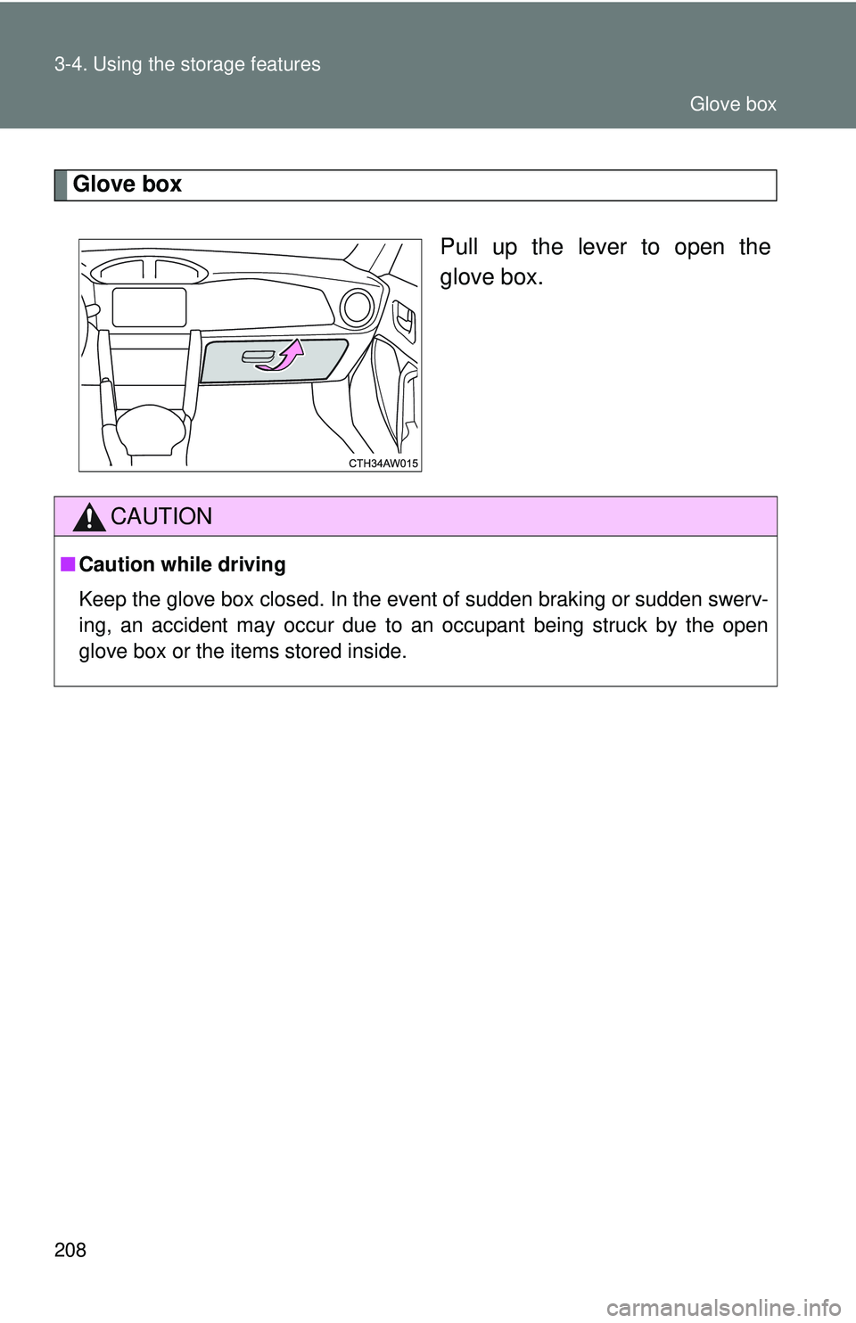 TOYOTA FR-S 2016  Owners Manual (in English) 208 3-4. Using the storage features
Glove boxPull up the lever to open the
glove box.
CAUTION
■Caution while driving
Keep the glove box closed. In the event of sudden braking or sudden swerv-
ing, a