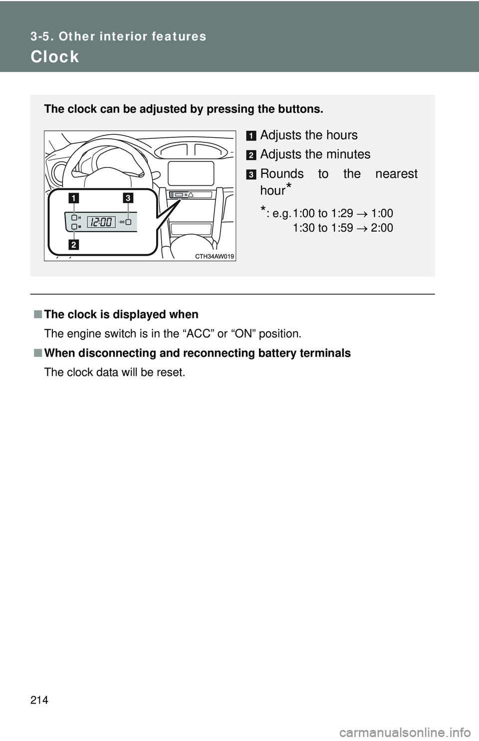 TOYOTA FR-S 2016  Owners Manual (in English) 214
3-5. Other interior features
Clock
■The clock is displayed when
The engine switch is in the “ACC” or “ON” position.
■ When disconnecting and reco nnecting battery terminals
The clock d