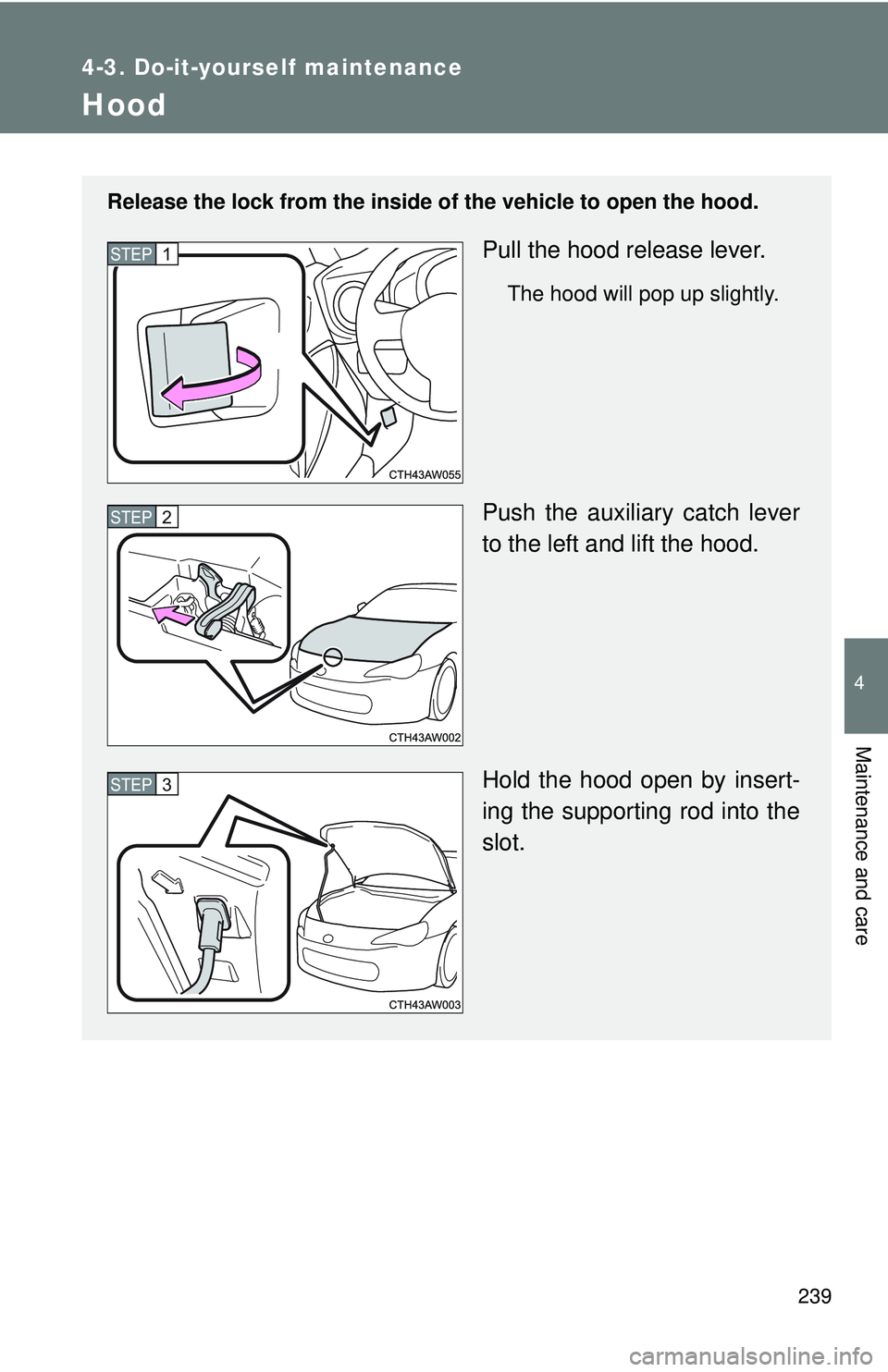 TOYOTA FR-S 2016 Owners Manual (in English) 239
4-3. Do-it-yourself maintenance
4
Maintenance and care
Hood
Release the lock from the inside of the vehicle to open the hood.
Pull the hood release lever.
The hood will pop up slightly.
Push the a TOYOTA FR-S 2016 Owners Manual (in English) 239
4-3. Do-it-yourself maintenance
4
Maintenance and care
Hood
Release the lock from the inside of the vehicle to open the hood.
Pull the hood release lever.
The hood will pop up slightly.
Push the a