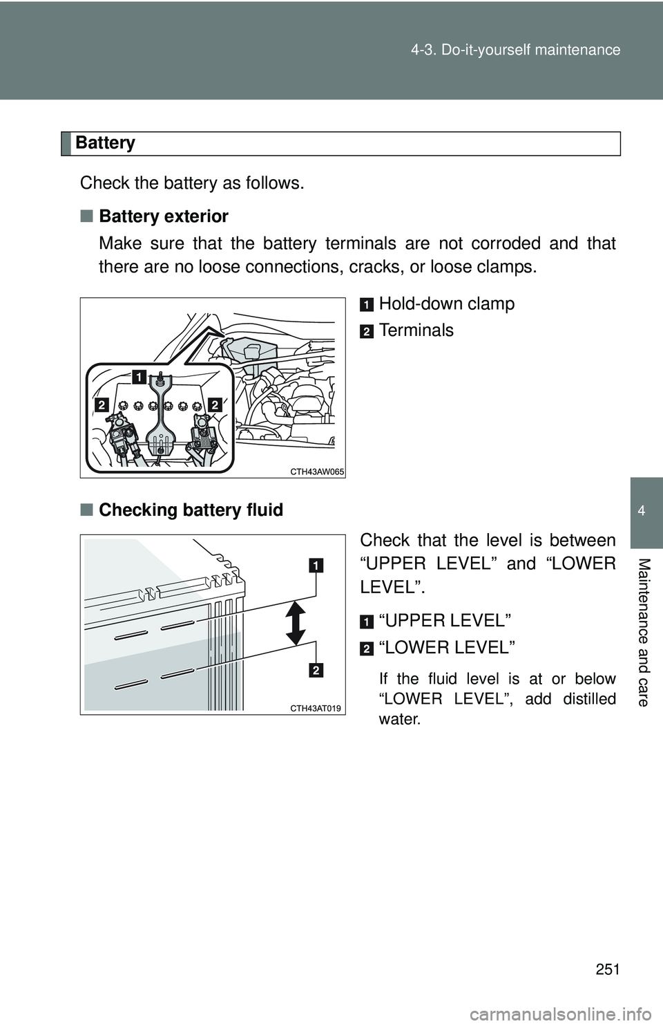 TOYOTA FR-S 2016 Owners Manual (in English) 251
4-3. Do-it-yourself maintenance
4
Maintenance and care
Battery
Check the battery as follows.
■ Battery exterior
Make sure that the battery terminals are not corroded and that
there are no loose TOYOTA FR-S 2016 Owners Manual (in English) 251
4-3. Do-it-yourself maintenance
4
Maintenance and care
Battery
Check the battery as follows.
■ Battery exterior
Make sure that the battery terminals are not corroded and that
there are no loose