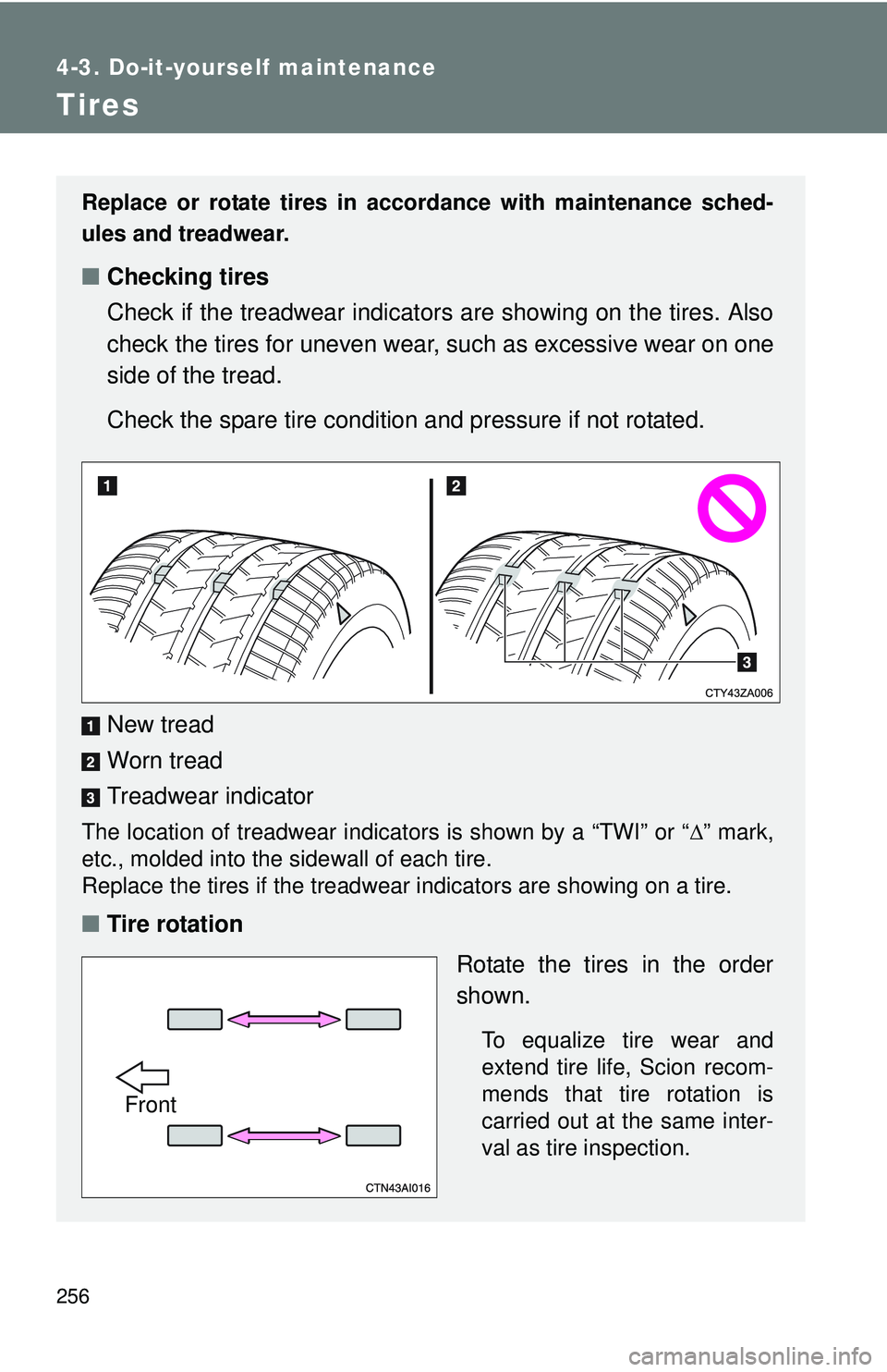 TOYOTA FR-S 2016 Owners Manual (in English) 256
4-3. Do-it-yourself maintenance
Tires
Replace or rotate tires in accordance with maintenance sched-
ules and treadwear.
■Checking tires
Check if the treadwear indicators are showing on the tires TOYOTA FR-S 2016 Owners Manual (in English) 256
4-3. Do-it-yourself maintenance
Tires
Replace or rotate tires in accordance with maintenance sched-
ules and treadwear.
■Checking tires
Check if the treadwear indicators are showing on the tires