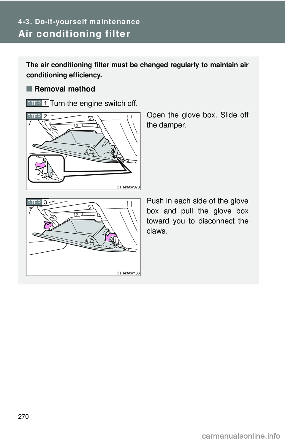 TOYOTA FR-S 2016  Owners Manual (in English) 270
4-3. Do-it-yourself maintenance
Air conditioning filter
The air conditioning filter must be changed regularly to maintain air
conditioning efficiency.
■ Removal method
Turn the engine switch off