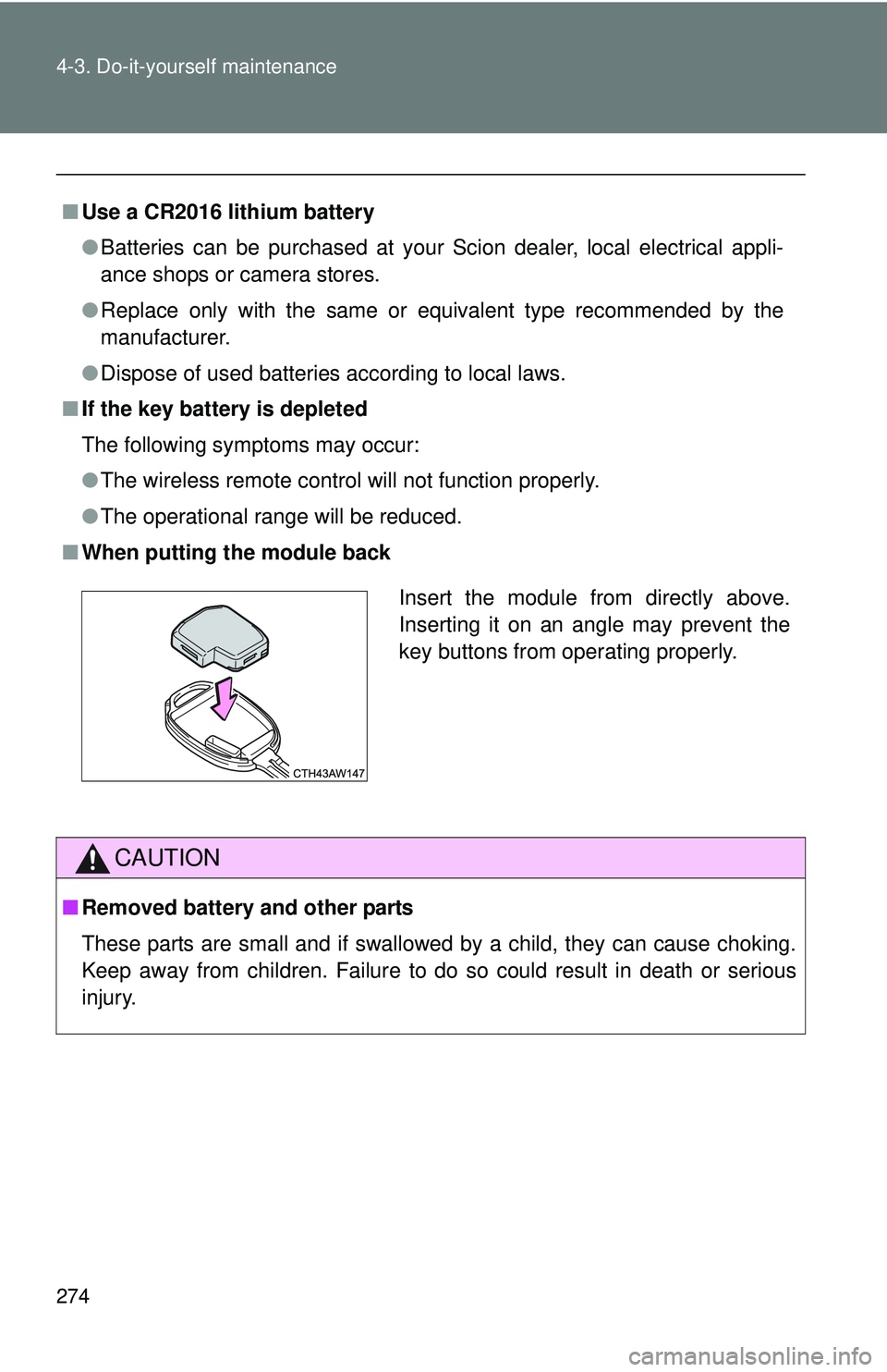 TOYOTA FR-S 2016  Owners Manual (in English) 274 4-3. Do-it-yourself maintenance
■Use a CR2016 lithium battery
●Batteries can be purchased at your Scion dealer, local electrical appli-
ance shops or camera stores.
● Replace only with the s