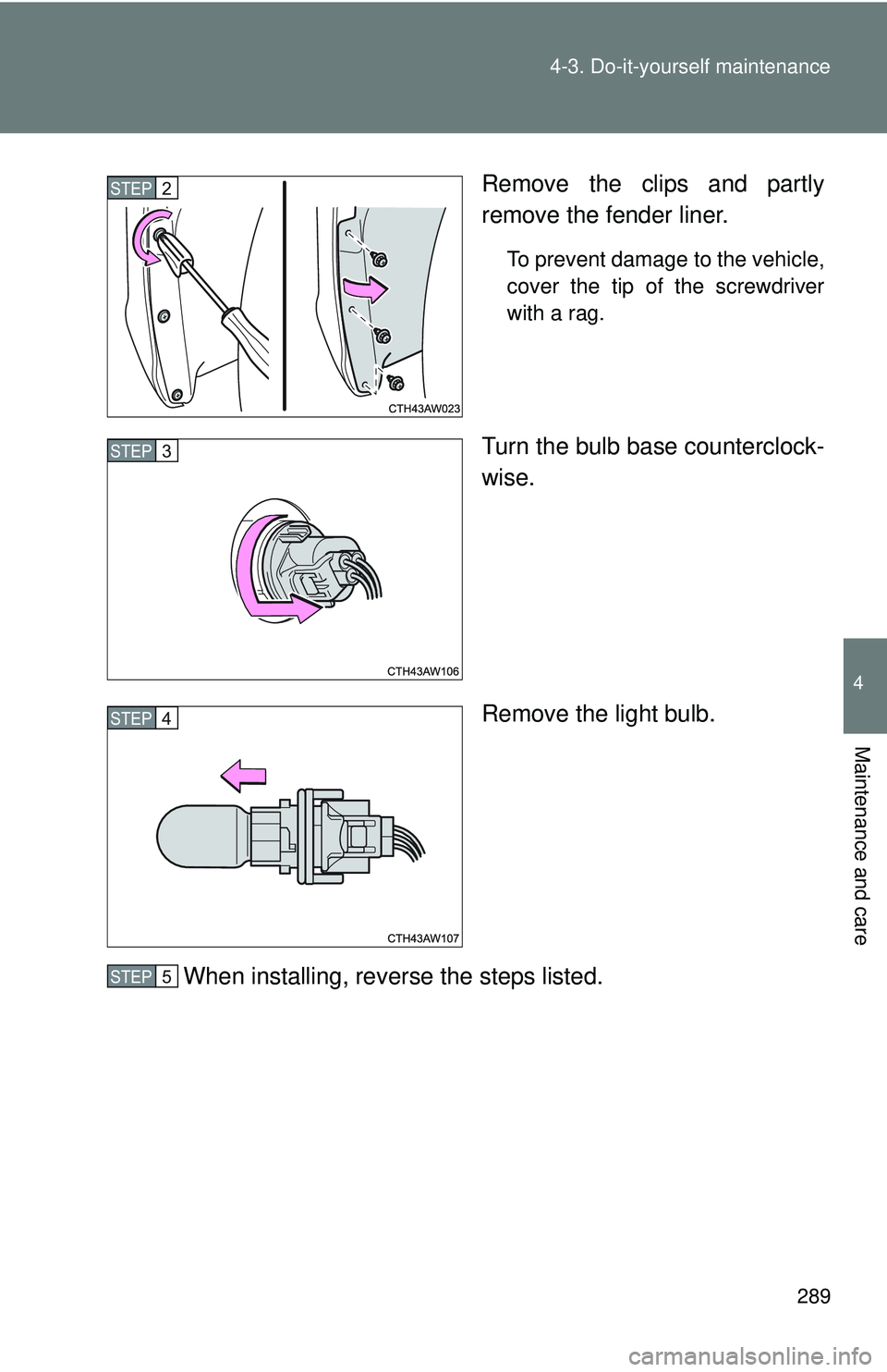 TOYOTA FR-S 2016  Owners Manual (in English) 289
4-3. Do-it-yourself maintenance
4
Maintenance and care
Remove the clips and partly
remove the fender liner.
To prevent damage to the vehicle,
cover the tip of the screwdriver
with a rag.
Turn the 