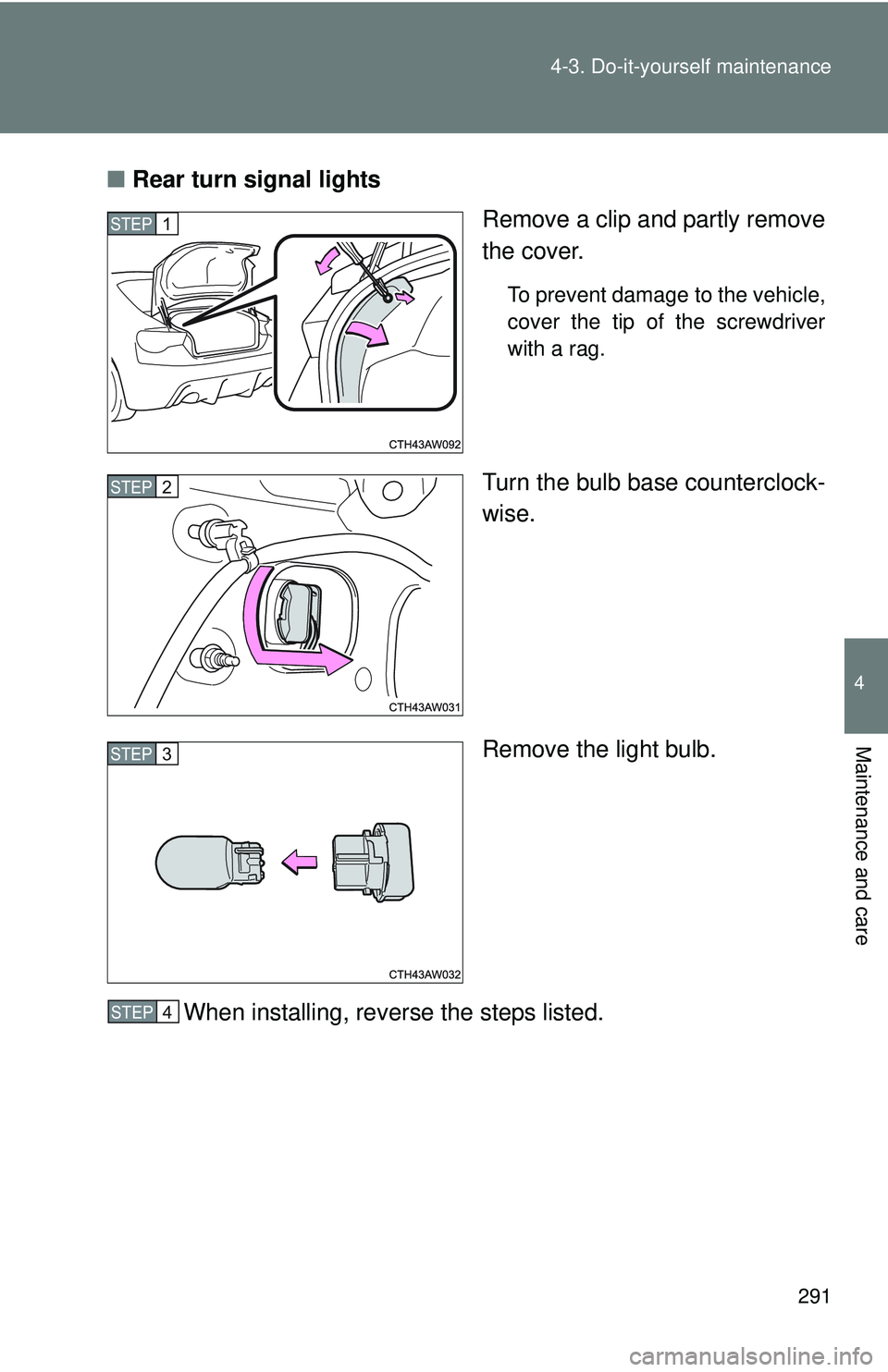 TOYOTA FR-S 2016  Owners Manual (in English) 291
4-3. Do-it-yourself maintenance
4
Maintenance and care
■
Rear turn signal lights
Remove a clip and partly remove
the cover.
To prevent damage to the vehicle,
cover the tip of the screwdriver
wit