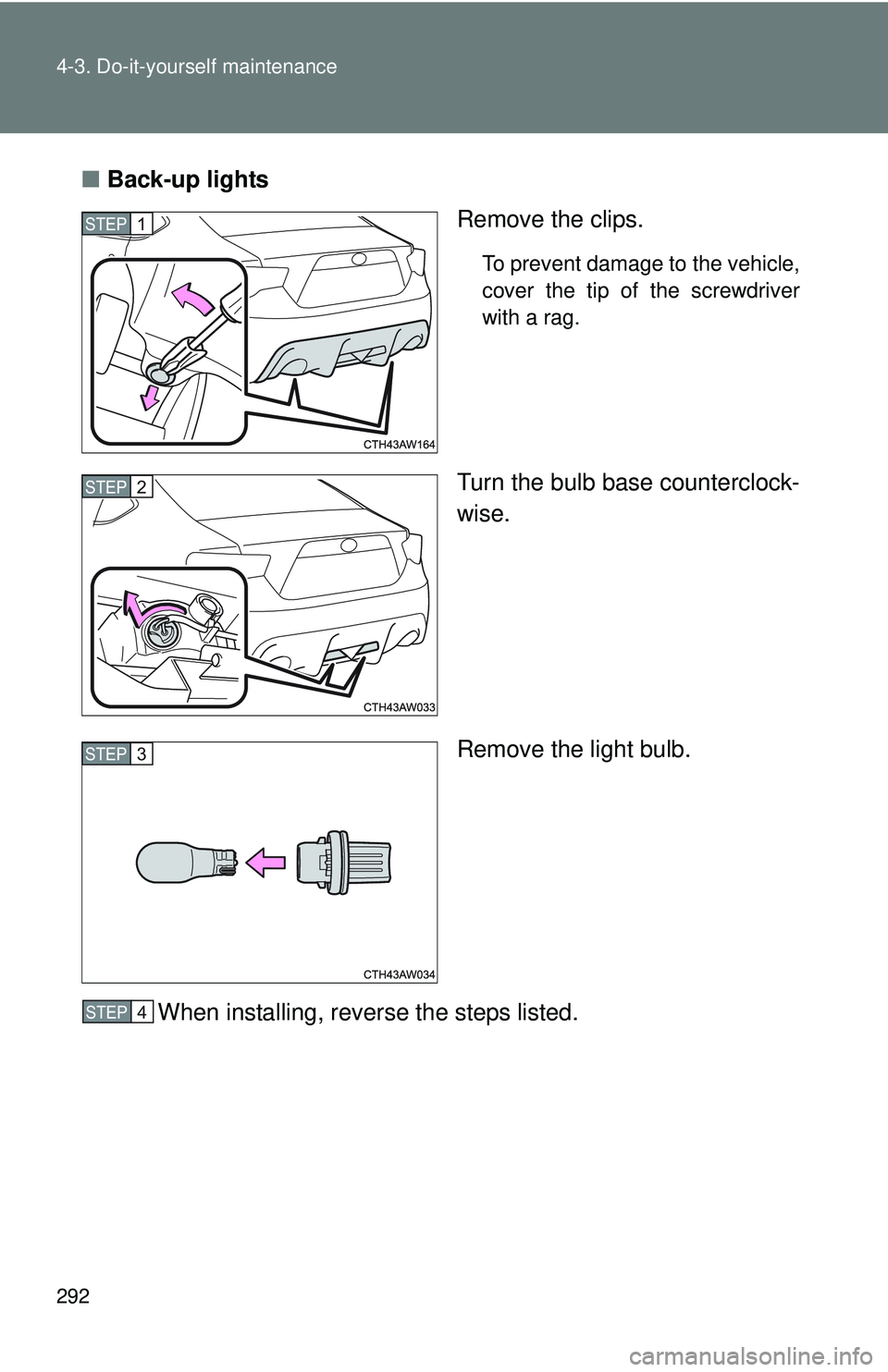 TOYOTA FR-S 2016  Owners Manual (in English) 292 4-3. Do-it-yourself maintenance
■Back-up lights
Remove the clips.
To prevent damage to the vehicle,
cover the tip of the screwdriver
with a rag.
Turn the bulb base counterclock-
wise.
Remove the
