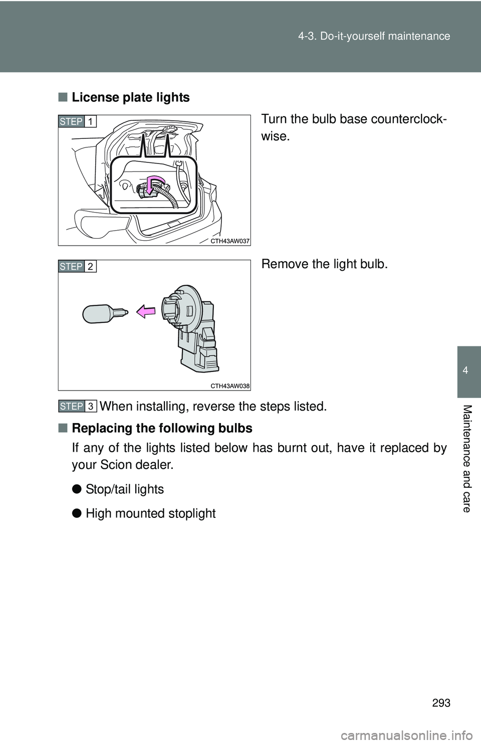 TOYOTA FR-S 2016  Owners Manual (in English) 293
4-3. Do-it-yourself maintenance
4
Maintenance and care
■
License plate lights
Turn the bulb base counterclock-
wise.
Remove the light bulb.
When installing, reverse the steps listed.
■ Replaci