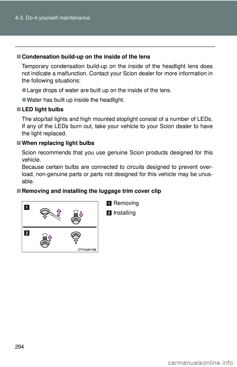 TOYOTA FR-S 2016  Owners Manual (in English) 294 4-3. Do-it-yourself maintenance
■Condensation build-up on th e inside of the lens
Temporary condensation build-up on the inside of the headlight lens does
not indicate a malfunction. Contact you